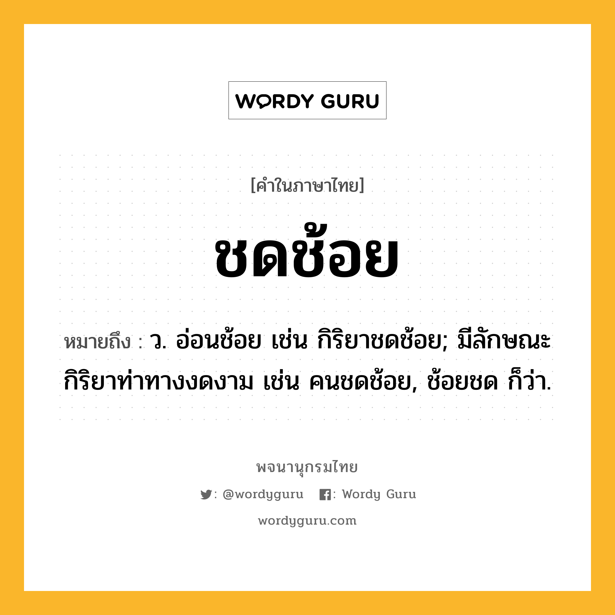 ชดช้อย ความหมาย หมายถึงอะไร?, คำในภาษาไทย ชดช้อย หมายถึง ว. อ่อนช้อย เช่น กิริยาชดช้อย; มีลักษณะกิริยาท่าทางงดงาม เช่น คนชดช้อย, ช้อยชด ก็ว่า.