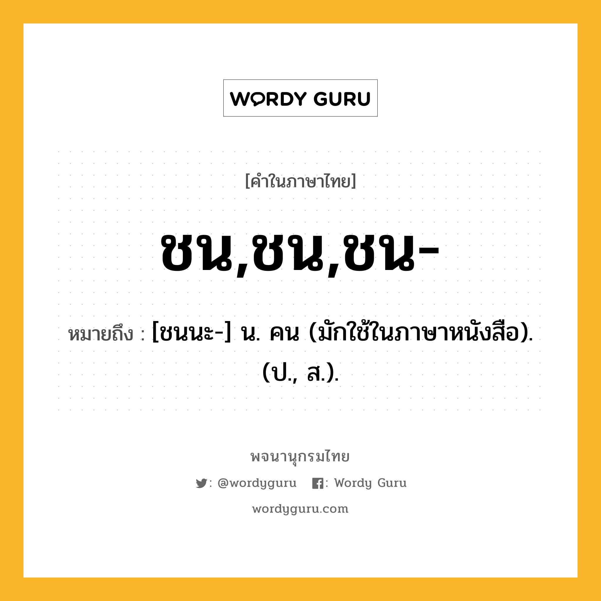 ชน,ชน,ชน- ความหมาย หมายถึงอะไร?, คำในภาษาไทย ชน,ชน,ชน- หมายถึง [ชนนะ-] น. คน (มักใช้ในภาษาหนังสือ).(ป., ส.).