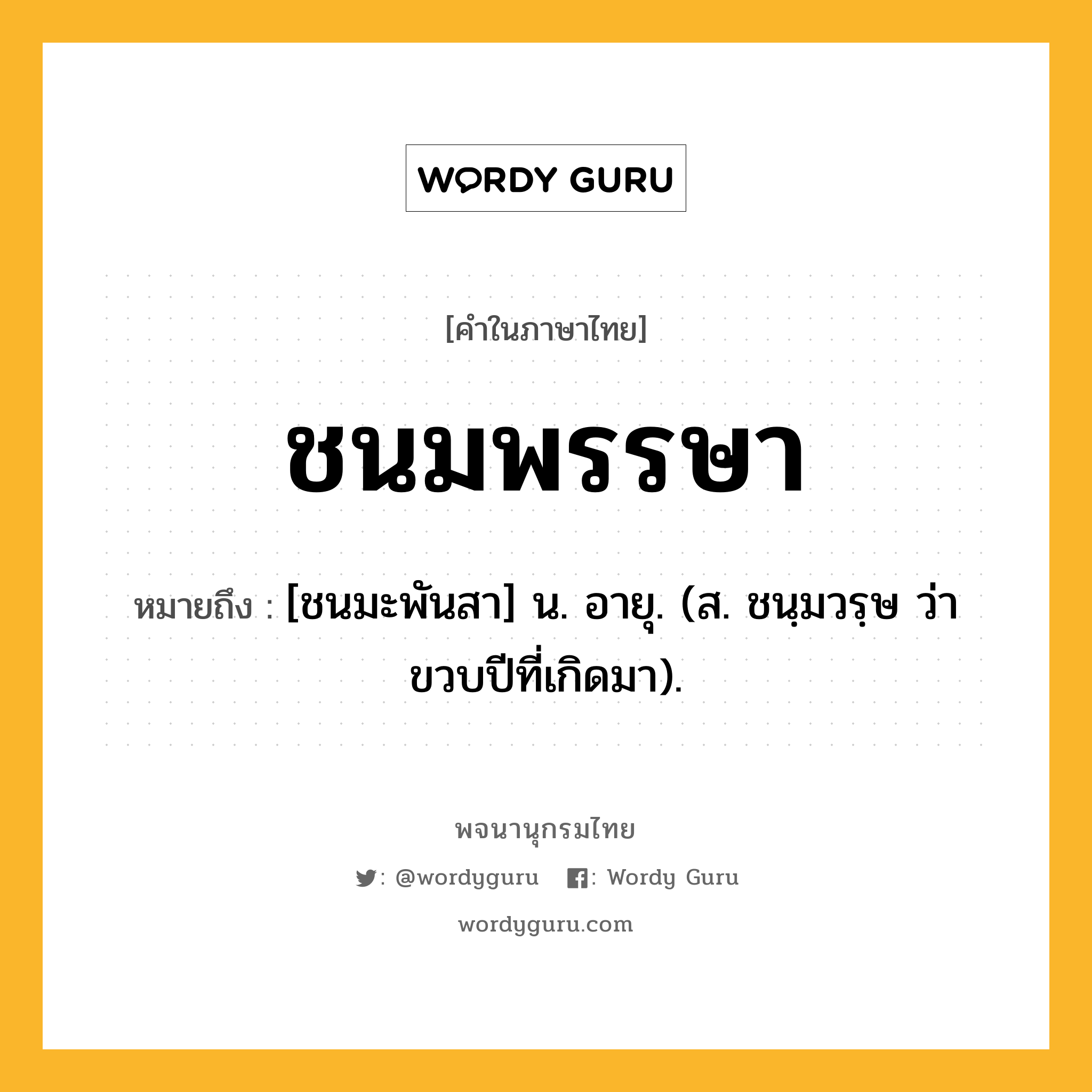 ชนมพรรษา ความหมาย หมายถึงอะไร?, คำในภาษาไทย ชนมพรรษา หมายถึง [ชนมะพันสา] น. อายุ. (ส. ชนฺมวรฺษ ว่า ขวบปีที่เกิดมา).