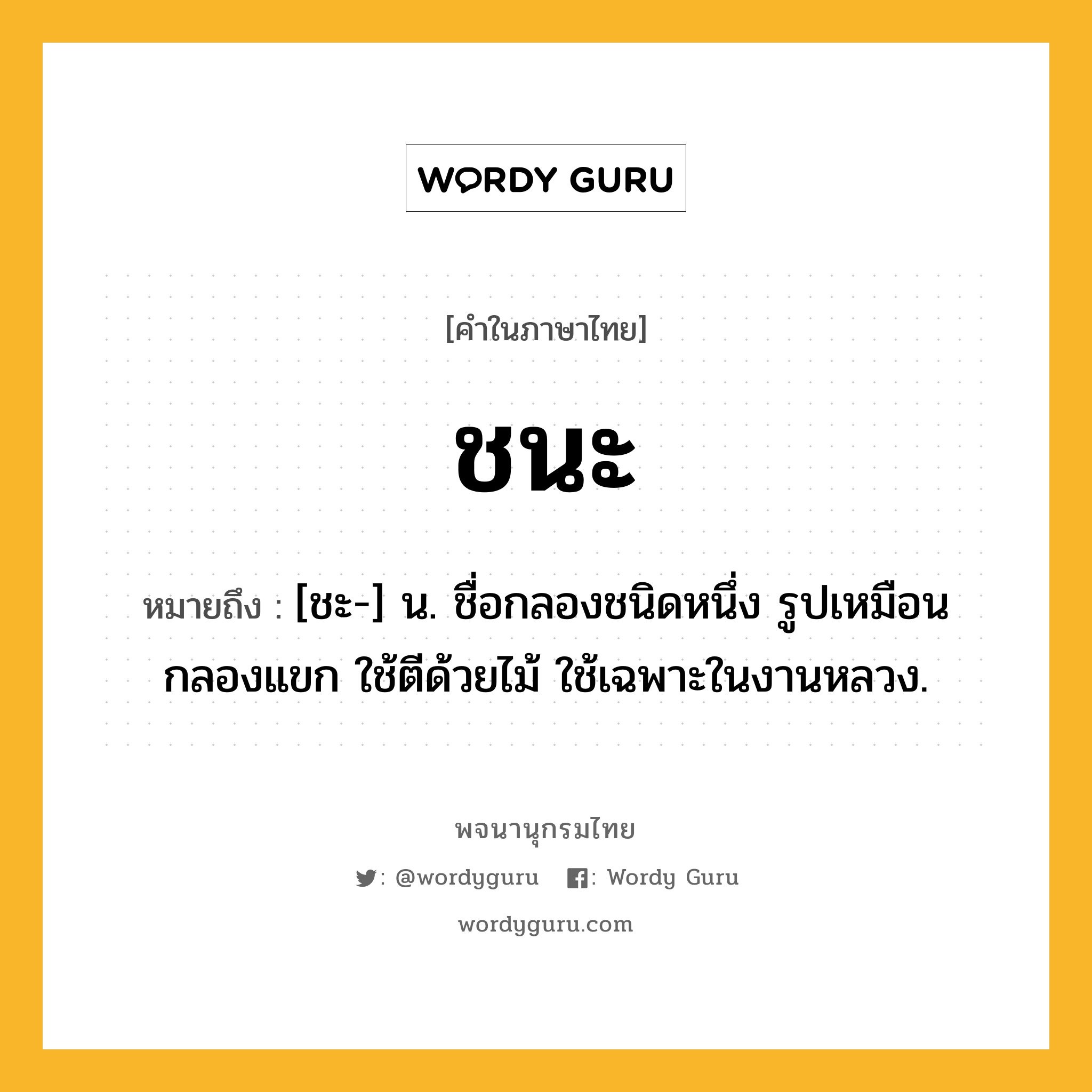 ชนะ ความหมาย หมายถึงอะไร?, คำในภาษาไทย ชนะ หมายถึง [ชะ-] น. ชื่อกลองชนิดหนึ่ง รูปเหมือนกลองแขก ใช้ตีด้วยไม้ ใช้เฉพาะในงานหลวง.