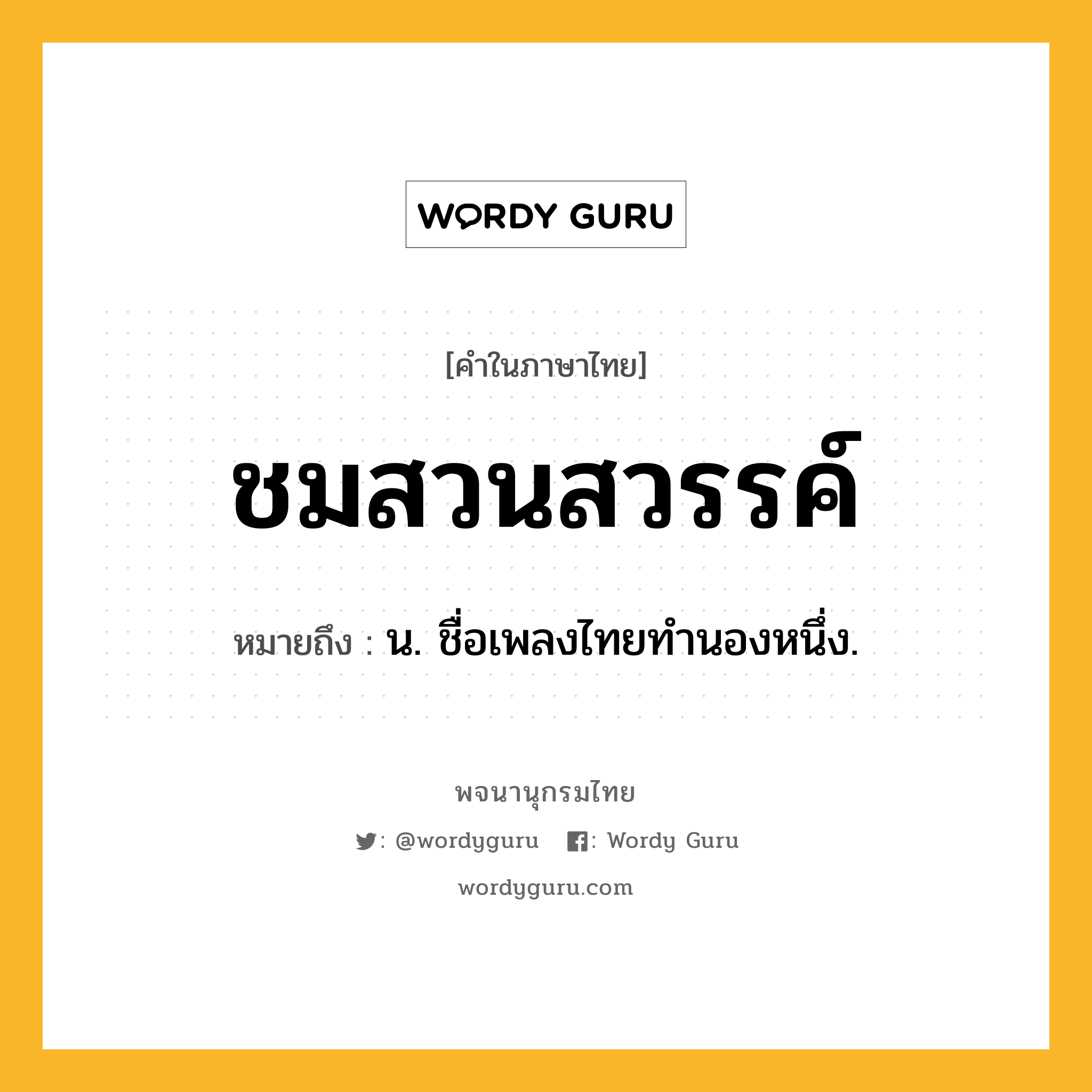 ชมสวนสวรรค์ ความหมาย หมายถึงอะไร?, คำในภาษาไทย ชมสวนสวรรค์ หมายถึง น. ชื่อเพลงไทยทํานองหนึ่ง.