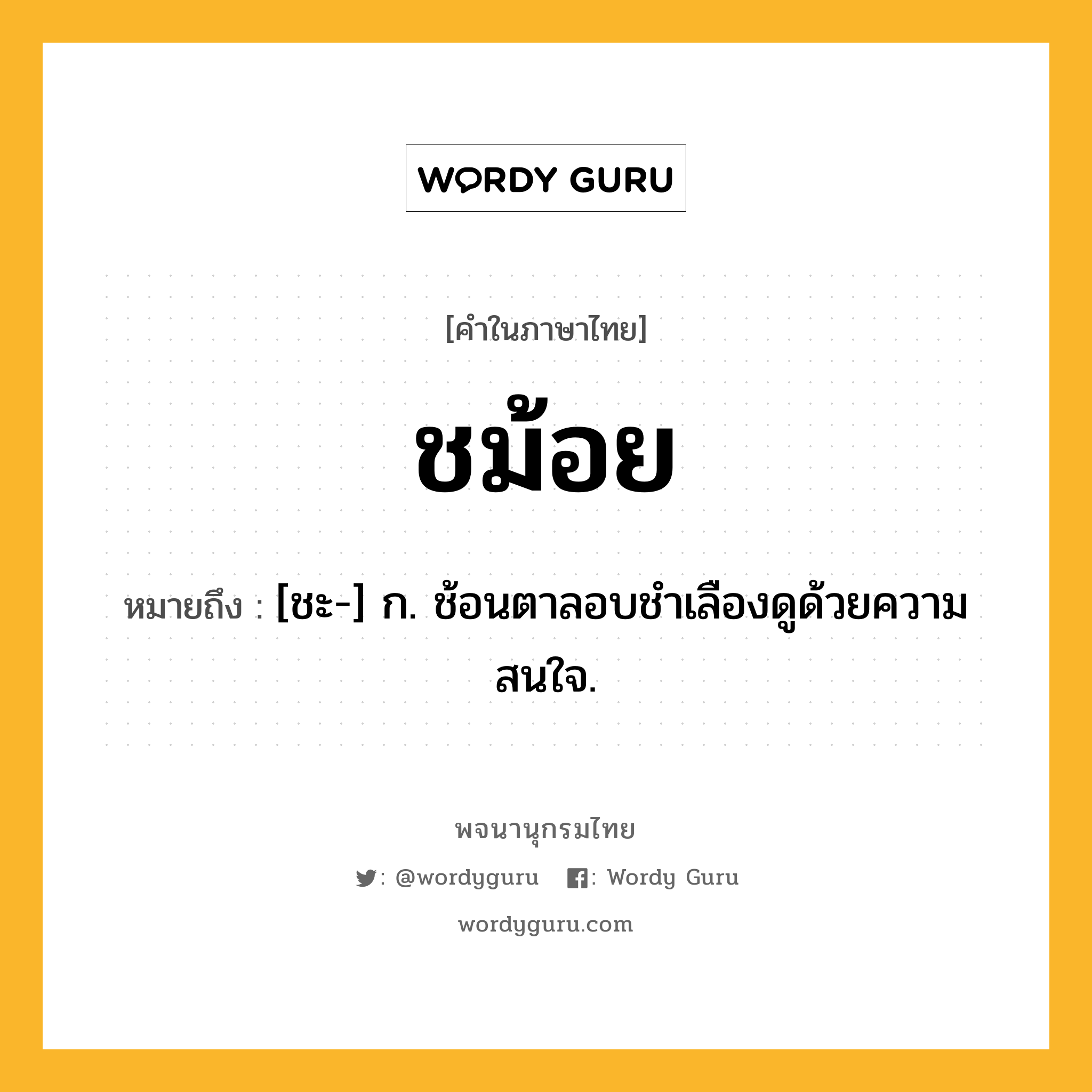 ชม้อย ความหมาย หมายถึงอะไร?, คำในภาษาไทย ชม้อย หมายถึง [ชะ-] ก. ช้อนตาลอบชําเลืองดูด้วยความสนใจ.