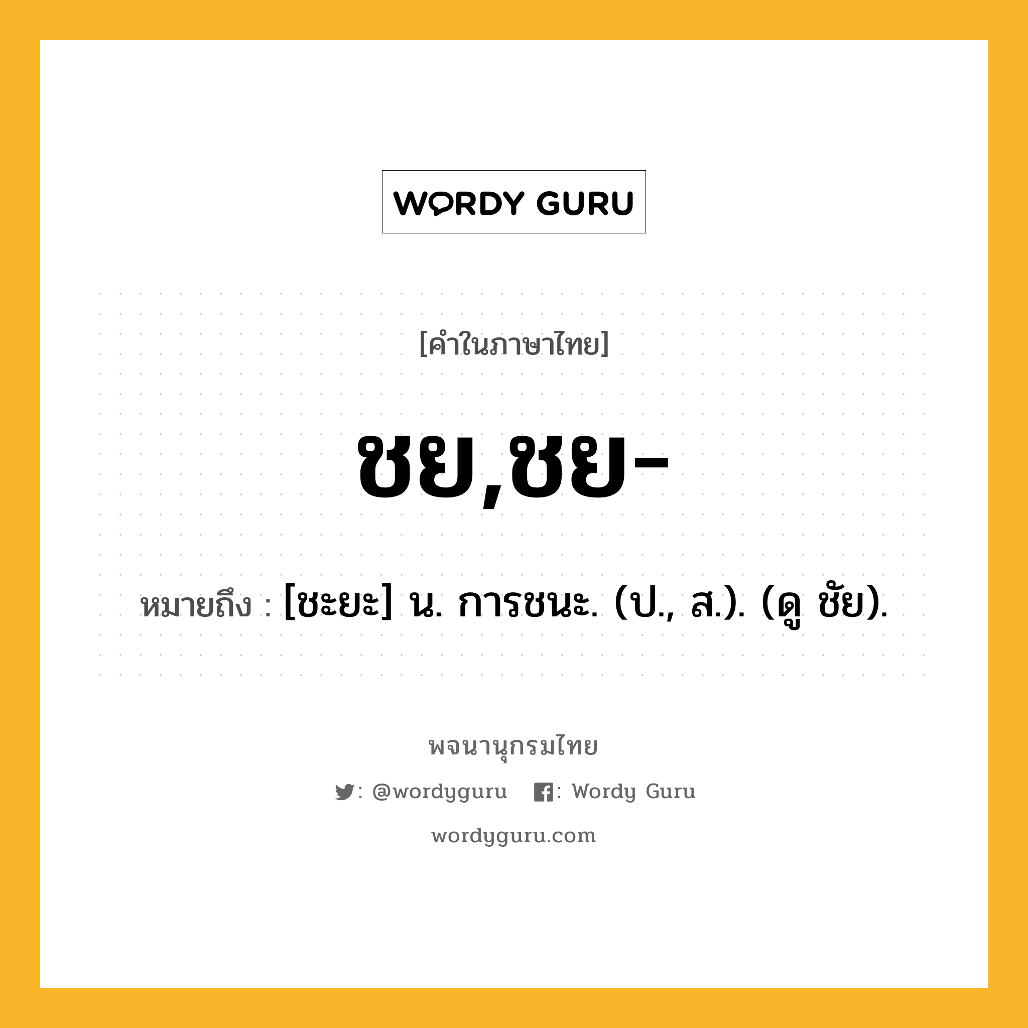 ชย,ชย- ความหมาย หมายถึงอะไร?, คำในภาษาไทย ชย,ชย- หมายถึง [ชะยะ] น. การชนะ. (ป., ส.). (ดู ชัย).