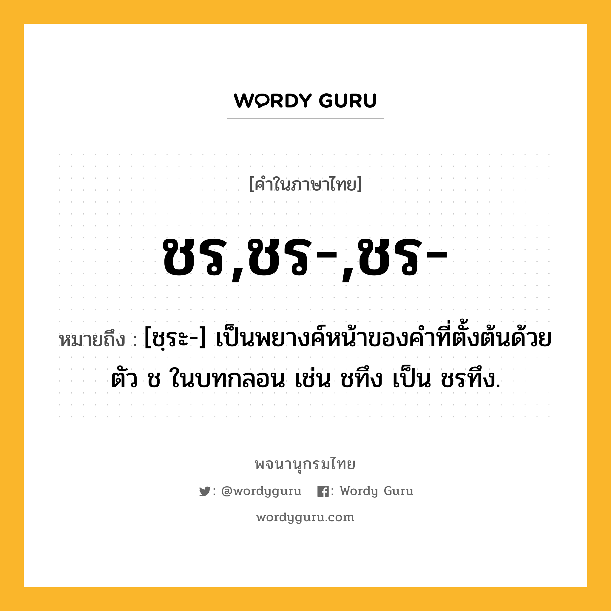 ชร,ชร-,ชร- ความหมาย หมายถึงอะไร?, คำในภาษาไทย ชร,ชร-,ชร- หมายถึง [ชฺระ-] เป็นพยางค์หน้าของคําที่ตั้งต้นด้วยตัว ช ในบทกลอน เช่น ชทึง เป็น ชรทึง.