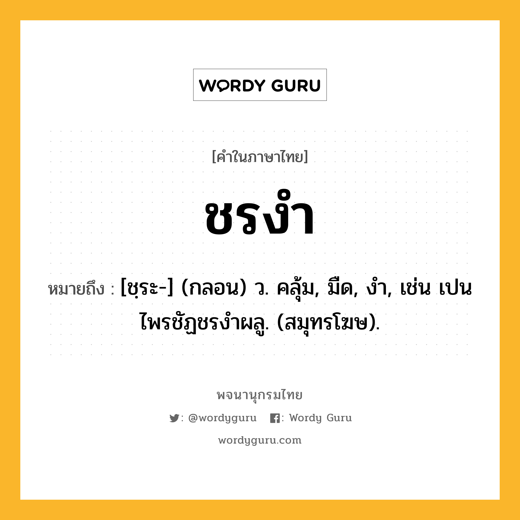 ชรงำ ความหมาย หมายถึงอะไร?, คำในภาษาไทย ชรงำ หมายถึง [ชฺระ-] (กลอน) ว. คลุ้ม, มืด, งำ, เช่น เปนไพรชัฏชรงำผลู. (สมุทรโฆษ).