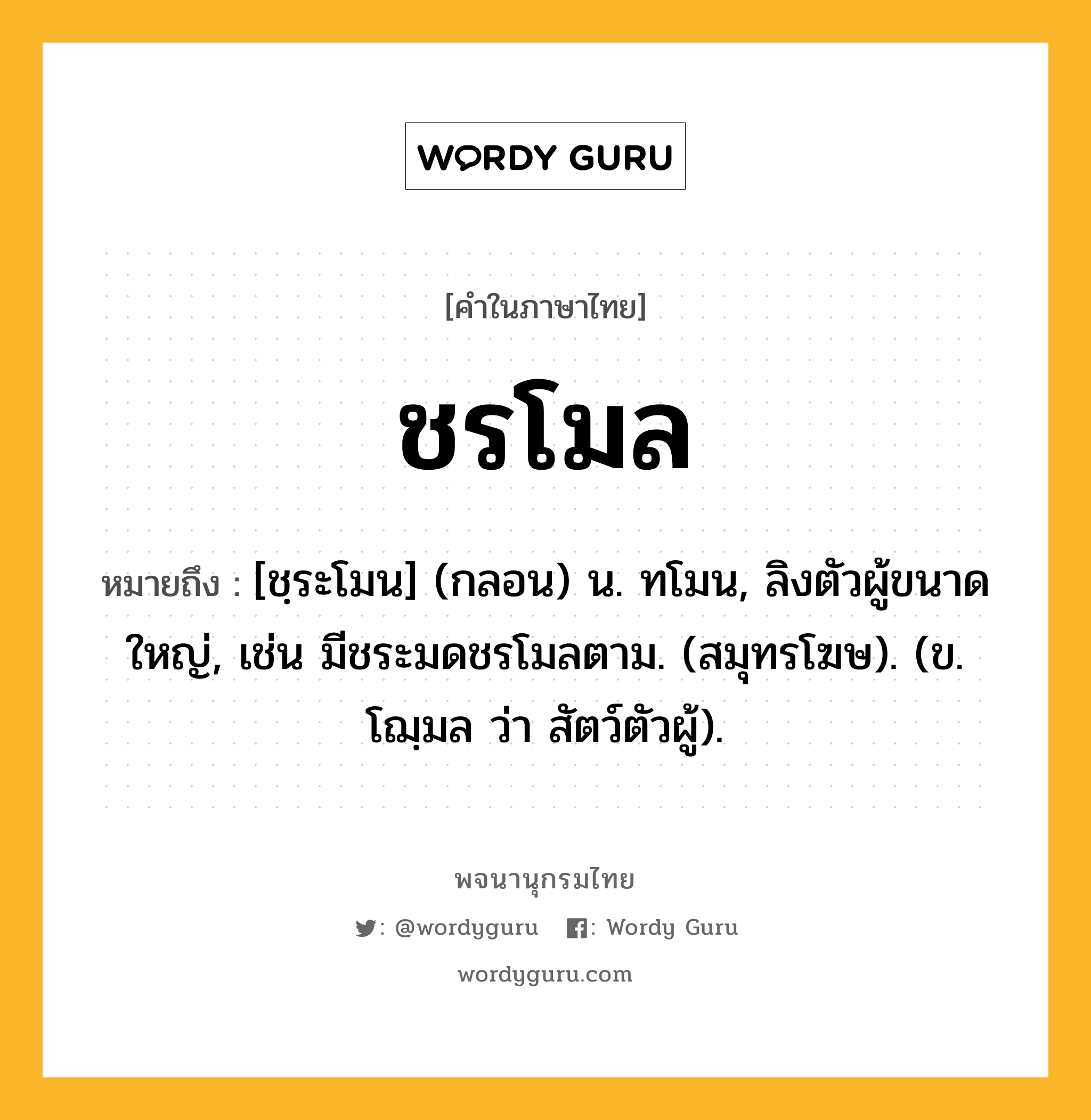 ชรโมล ความหมาย หมายถึงอะไร?, คำในภาษาไทย ชรโมล หมายถึง [ชฺระโมน] (กลอน) น. ทโมน, ลิงตัวผู้ขนาดใหญ่, เช่น มีชระมดชรโมลตาม. (สมุทรโฆษ). (ข. โฌฺมล ว่า สัตว์ตัวผู้).