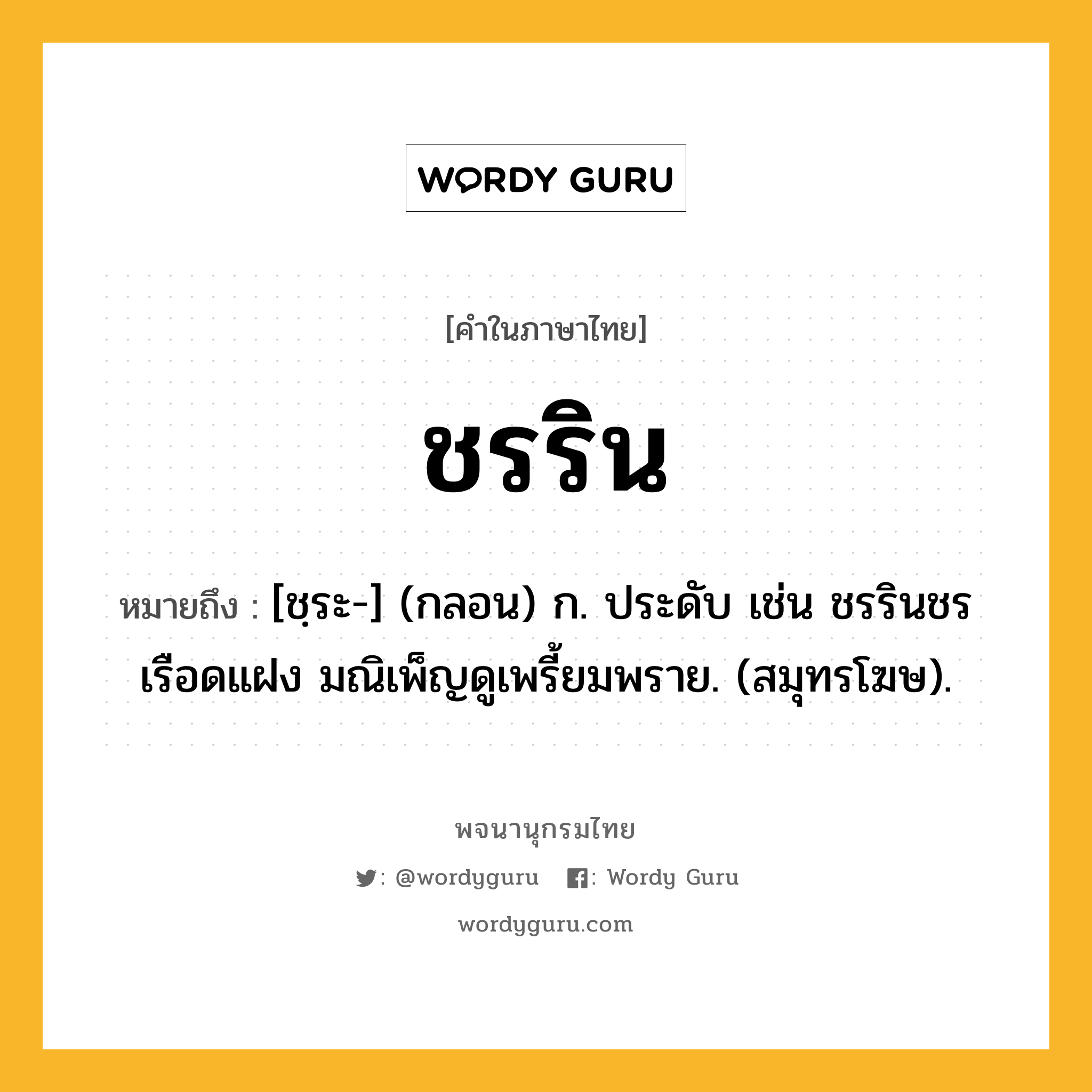 ชรริน ความหมาย หมายถึงอะไร?, คำในภาษาไทย ชรริน หมายถึง [ชฺระ-] (กลอน) ก. ประดับ เช่น ชรรินชรเรือดแฝง มณิเพ็ญดูเพรี้ยมพราย. (สมุทรโฆษ).