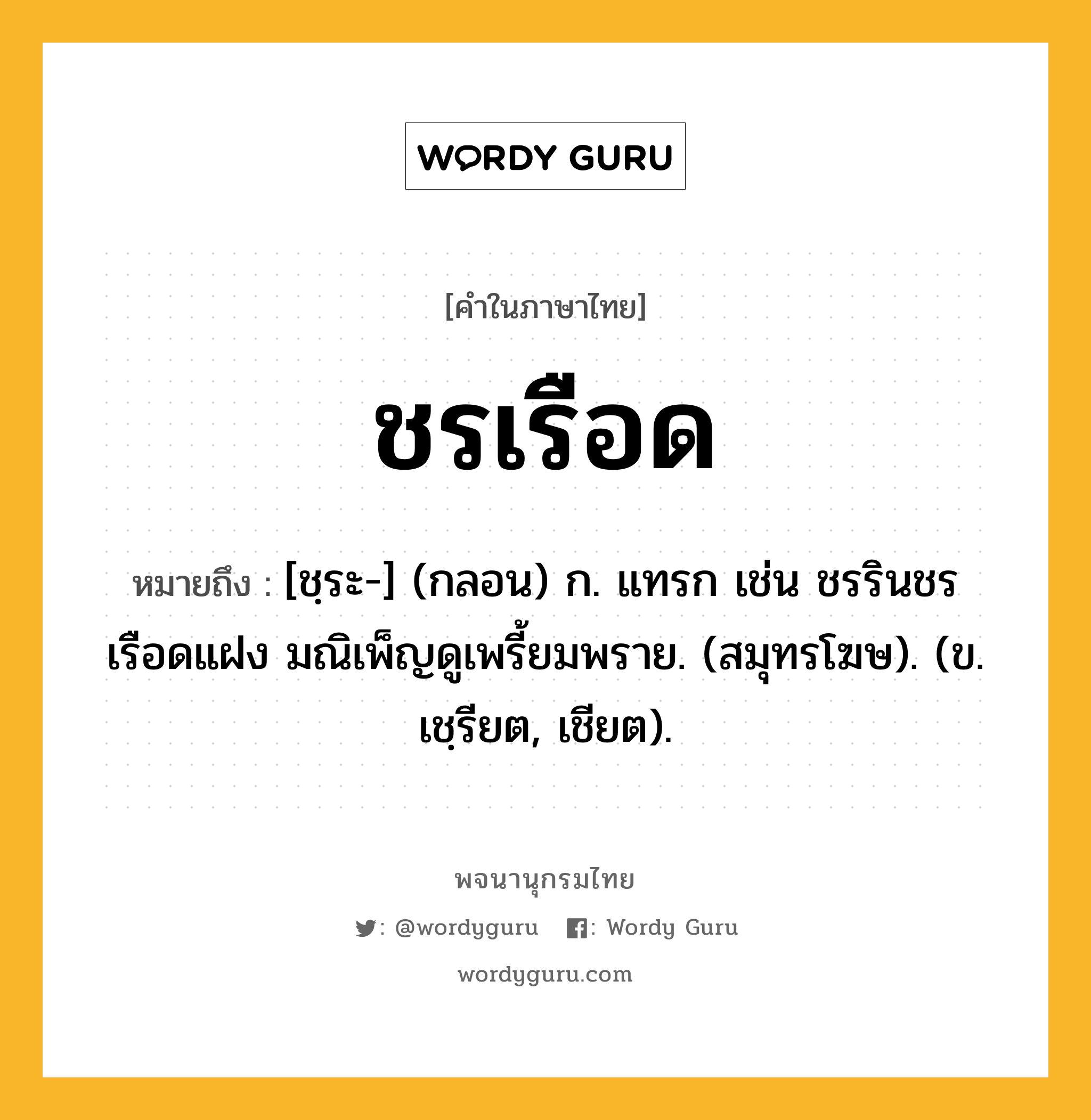 ชรเรือด ความหมาย หมายถึงอะไร?, คำในภาษาไทย ชรเรือด หมายถึง [ชฺระ-] (กลอน) ก. แทรก เช่น ชรรินชรเรือดแฝง มณิเพ็ญดูเพรี้ยมพราย. (สมุทรโฆษ). (ข. เชฺรียต, เชียต).