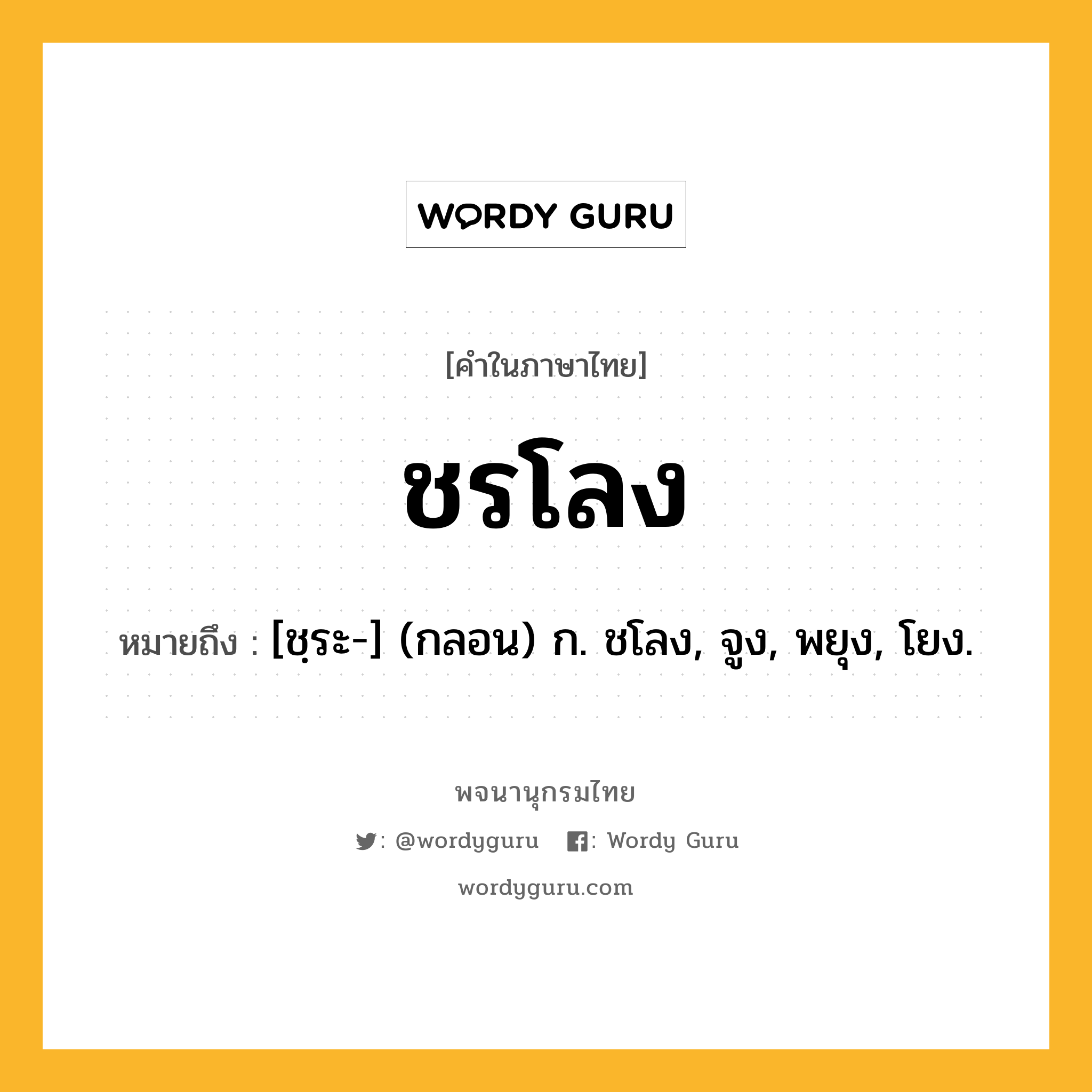 ชรโลง ความหมาย หมายถึงอะไร?, คำในภาษาไทย ชรโลง หมายถึง [ชฺระ-] (กลอน) ก. ชโลง, จูง, พยุง, โยง.