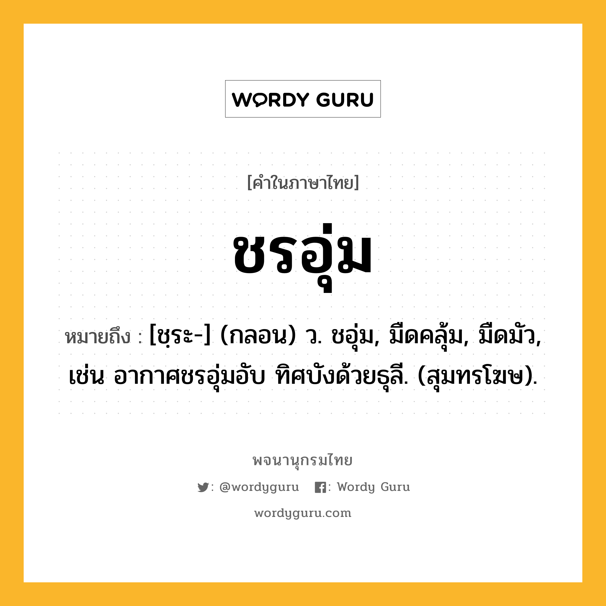 ชรอุ่ม ความหมาย หมายถึงอะไร?, คำในภาษาไทย ชรอุ่ม หมายถึง [ชฺระ-] (กลอน) ว. ชอุ่ม, มืดคลุ้ม, มืดมัว, เช่น อากาศชรอุ่มอับ ทิศบังด้วยธุลี. (สุมทรโฆษ).