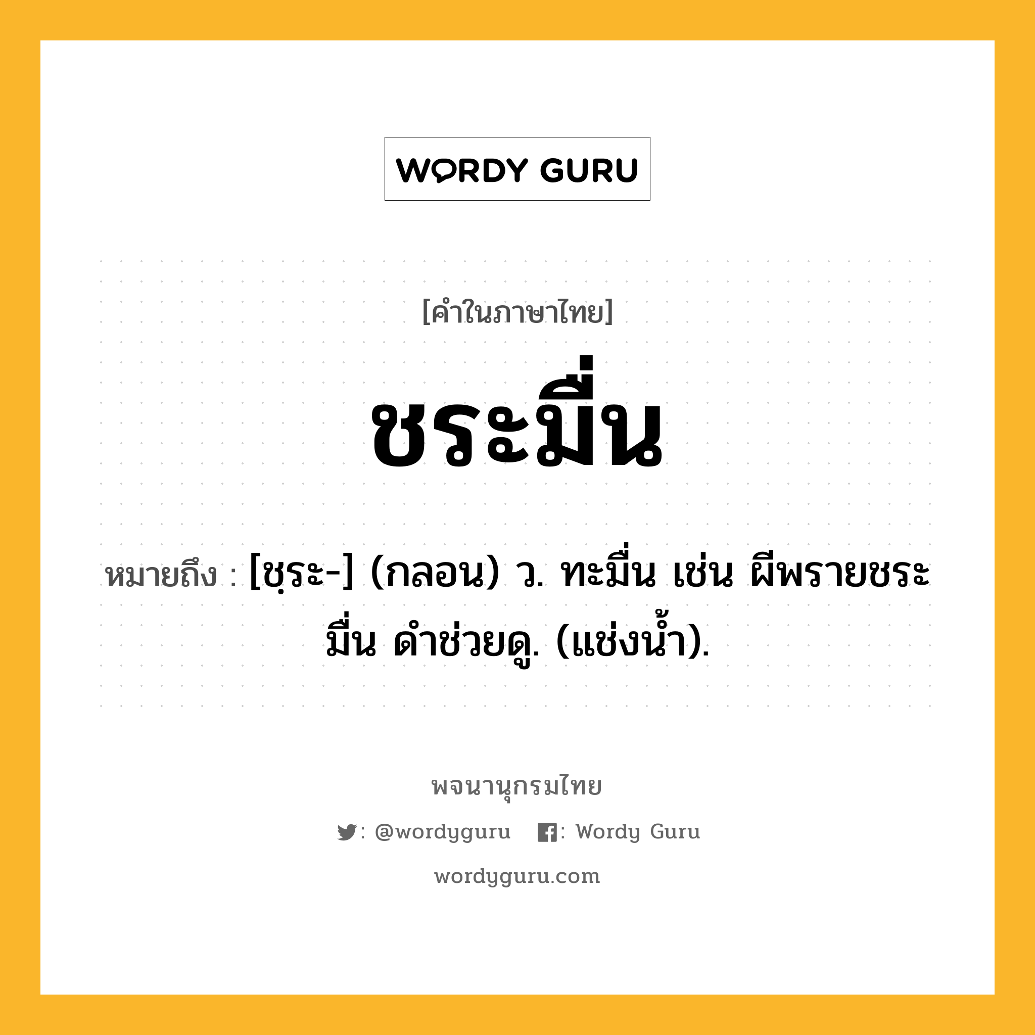 ชระมื่น ความหมาย หมายถึงอะไร?, คำในภาษาไทย ชระมื่น หมายถึง [ชฺระ-] (กลอน) ว. ทะมื่น เช่น ผีพรายชระมื่น ดําช่วยดู. (แช่งนํ้า).