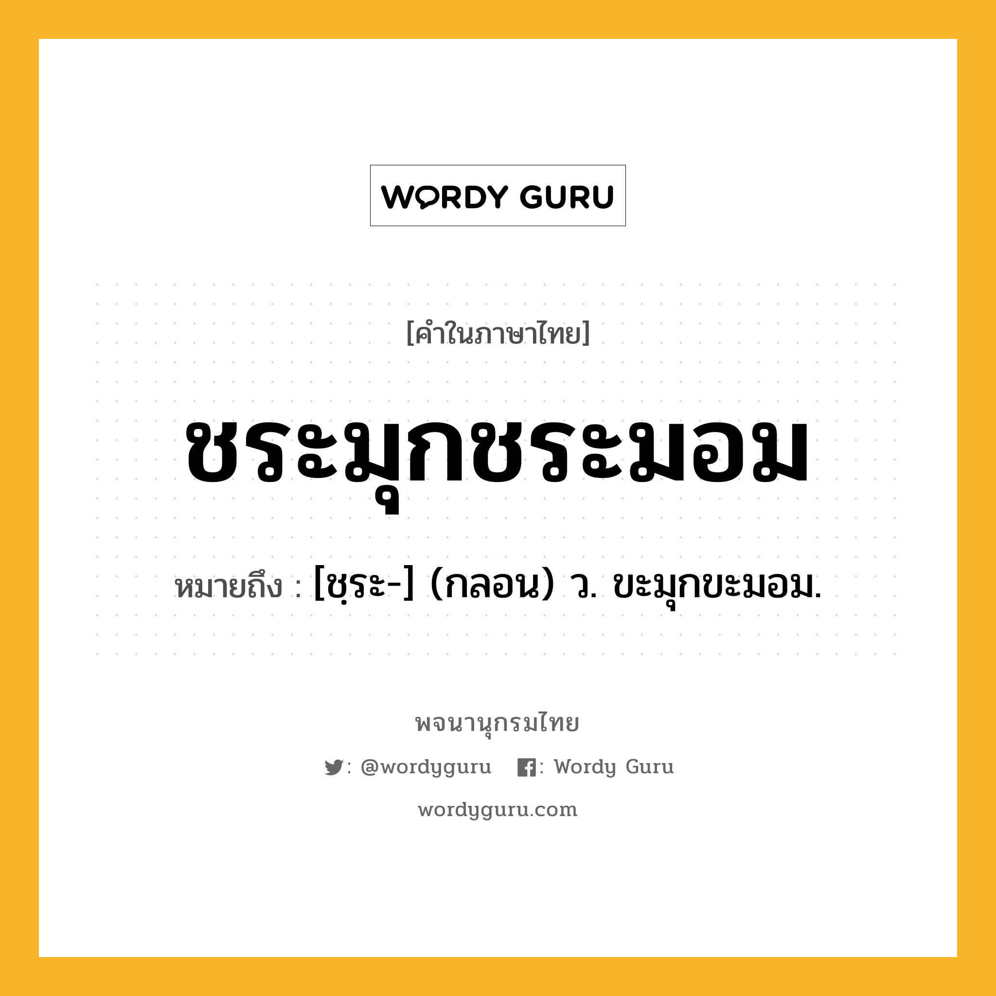 ชระมุกชระมอม ความหมาย หมายถึงอะไร?, คำในภาษาไทย ชระมุกชระมอม หมายถึง [ชฺระ-] (กลอน) ว. ขะมุกขะมอม.