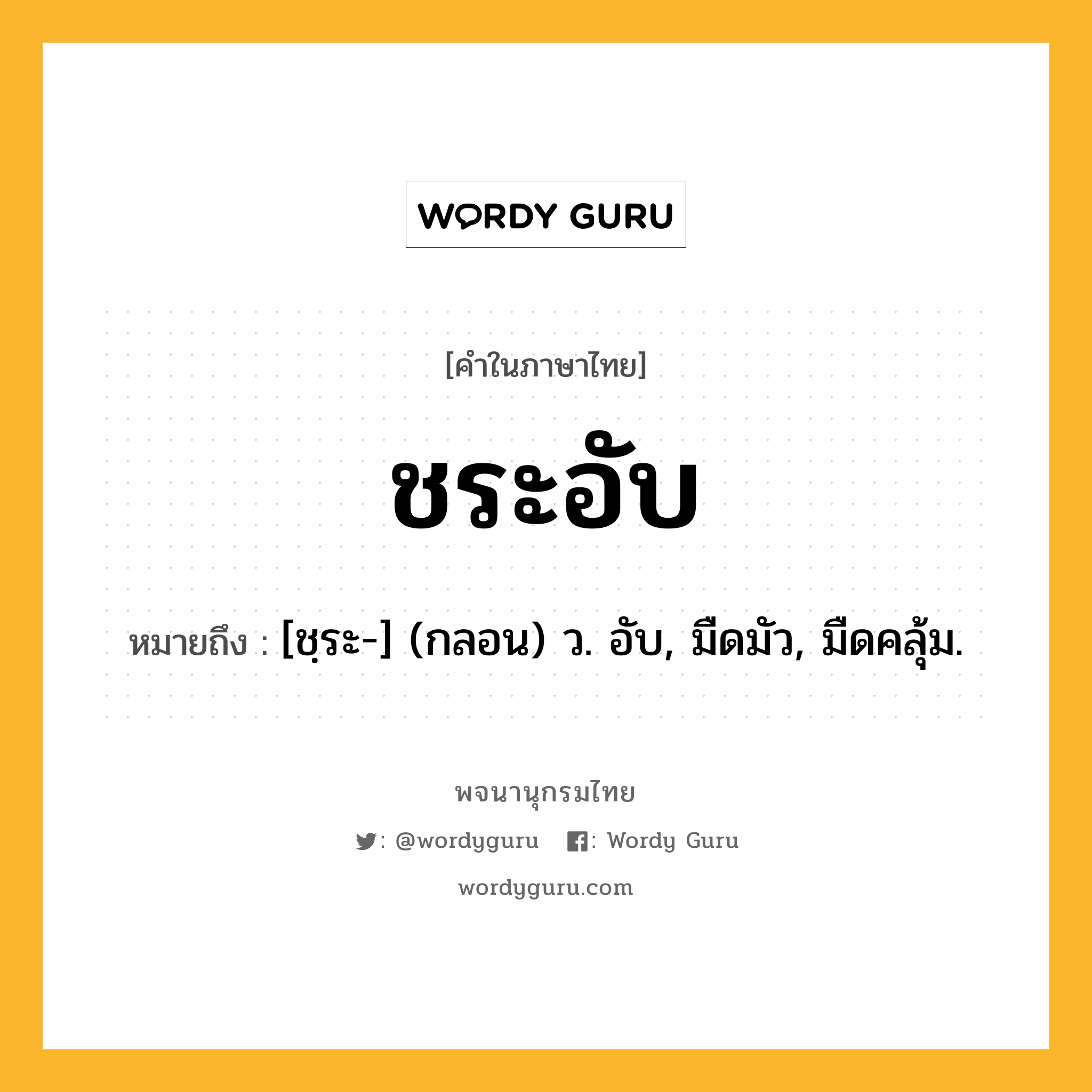 ชระอับ ความหมาย หมายถึงอะไร?, คำในภาษาไทย ชระอับ หมายถึง [ชฺระ-] (กลอน) ว. อับ, มืดมัว, มืดคลุ้ม.