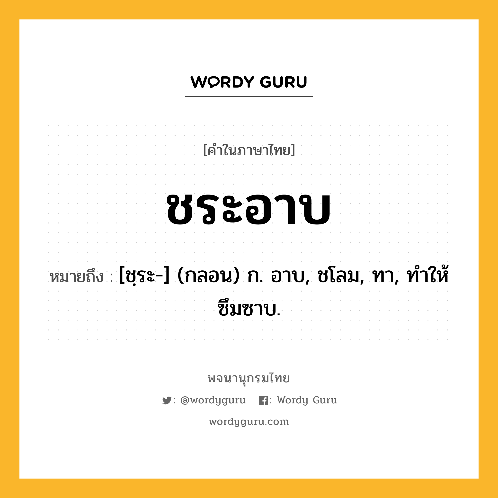 ชระอาบ ความหมาย หมายถึงอะไร?, คำในภาษาไทย ชระอาบ หมายถึง [ชฺระ-] (กลอน) ก. อาบ, ชโลม, ทา, ทําให้ซึมซาบ.