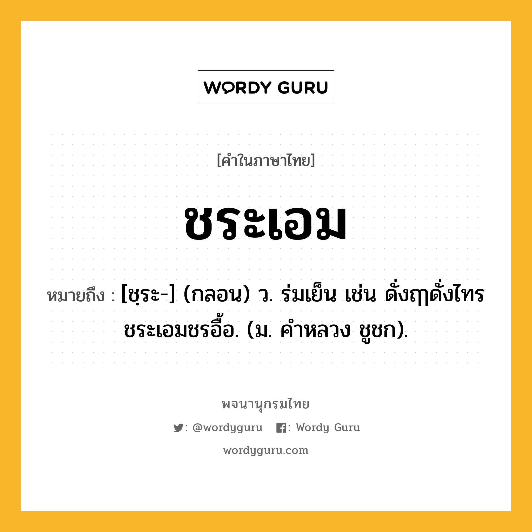 ชระเอม ความหมาย หมายถึงอะไร?, คำในภาษาไทย ชระเอม หมายถึง [ชฺระ-] (กลอน) ว. ร่มเย็น เช่น ดั่งฤๅดั่งไทรชระเอมชรอื้อ. (ม. คําหลวง ชูชก).