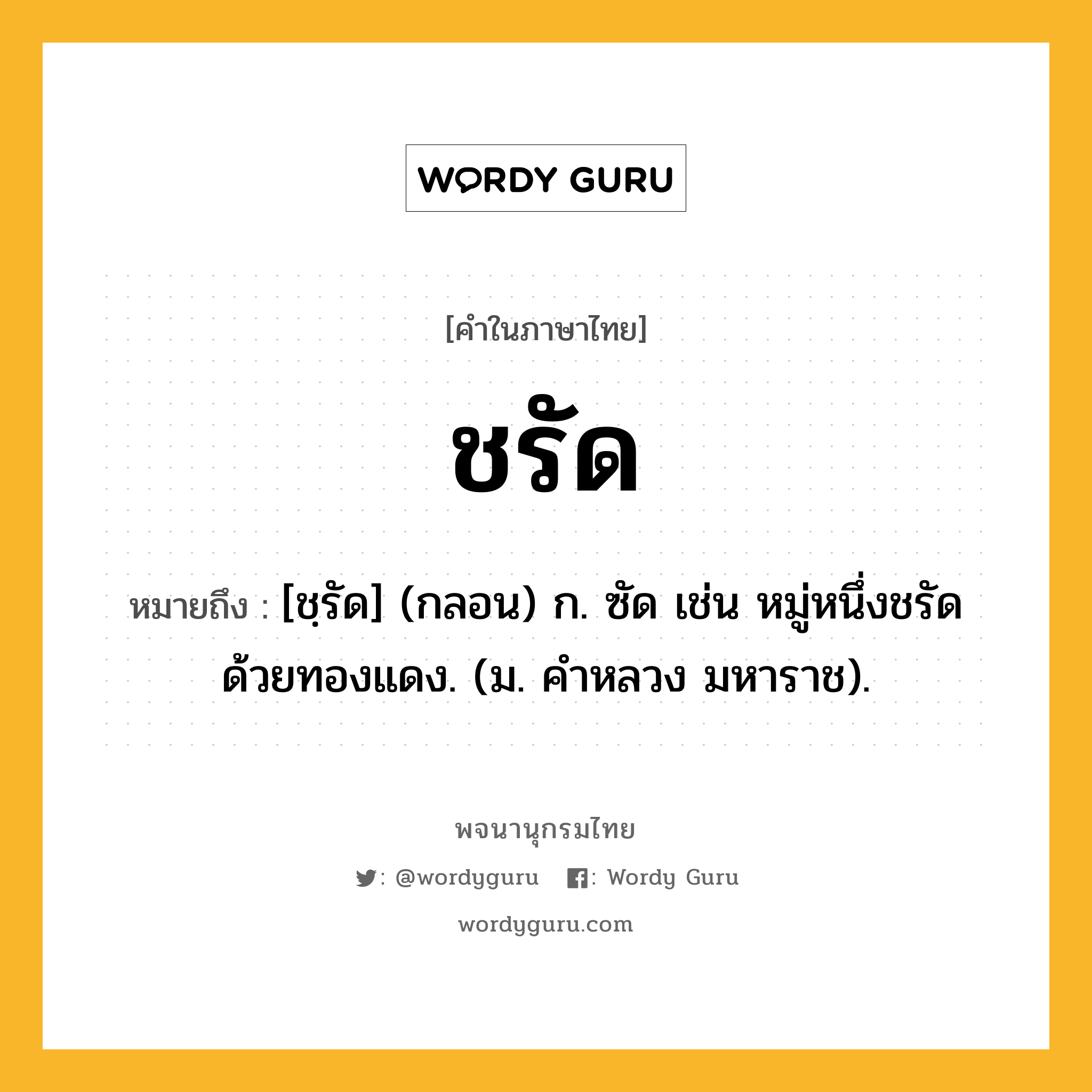 ชรัด ความหมาย หมายถึงอะไร?, คำในภาษาไทย ชรัด หมายถึง [ชฺรัด] (กลอน) ก. ซัด เช่น หมู่หนึ่งชรัดด้วยทองแดง. (ม. คําหลวง มหาราช).