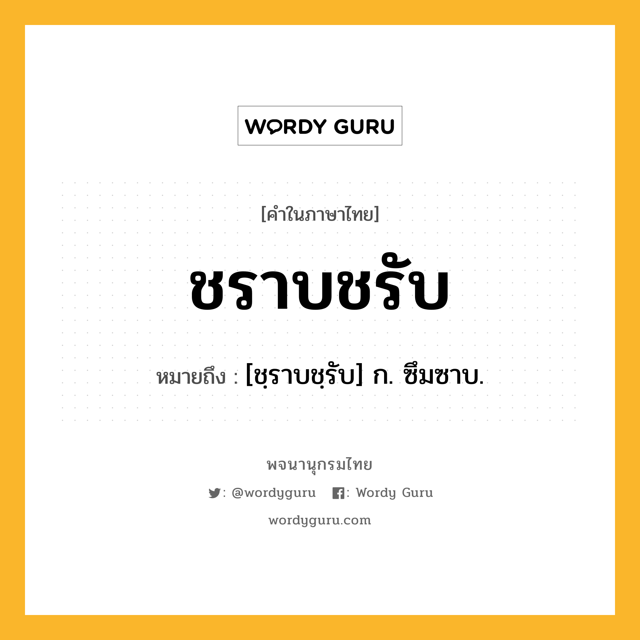 ชราบชรับ ความหมาย หมายถึงอะไร?, คำในภาษาไทย ชราบชรับ หมายถึง [ชฺราบชฺรับ] ก. ซึมซาบ.