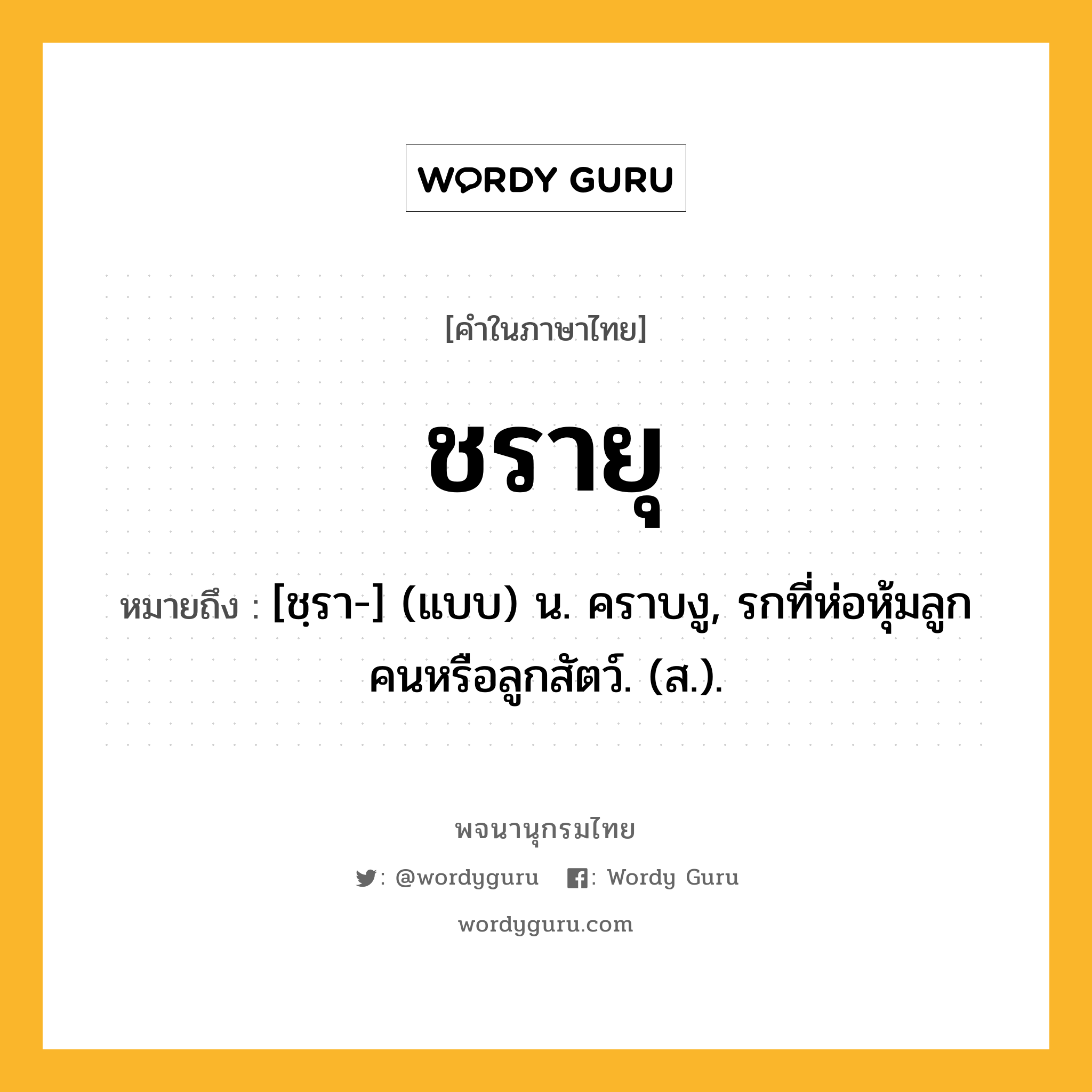 ชรายุ ความหมาย หมายถึงอะไร?, คำในภาษาไทย ชรายุ หมายถึง [ชฺรา-] (แบบ) น. คราบงู, รกที่ห่อหุ้มลูกคนหรือลูกสัตว์. (ส.).