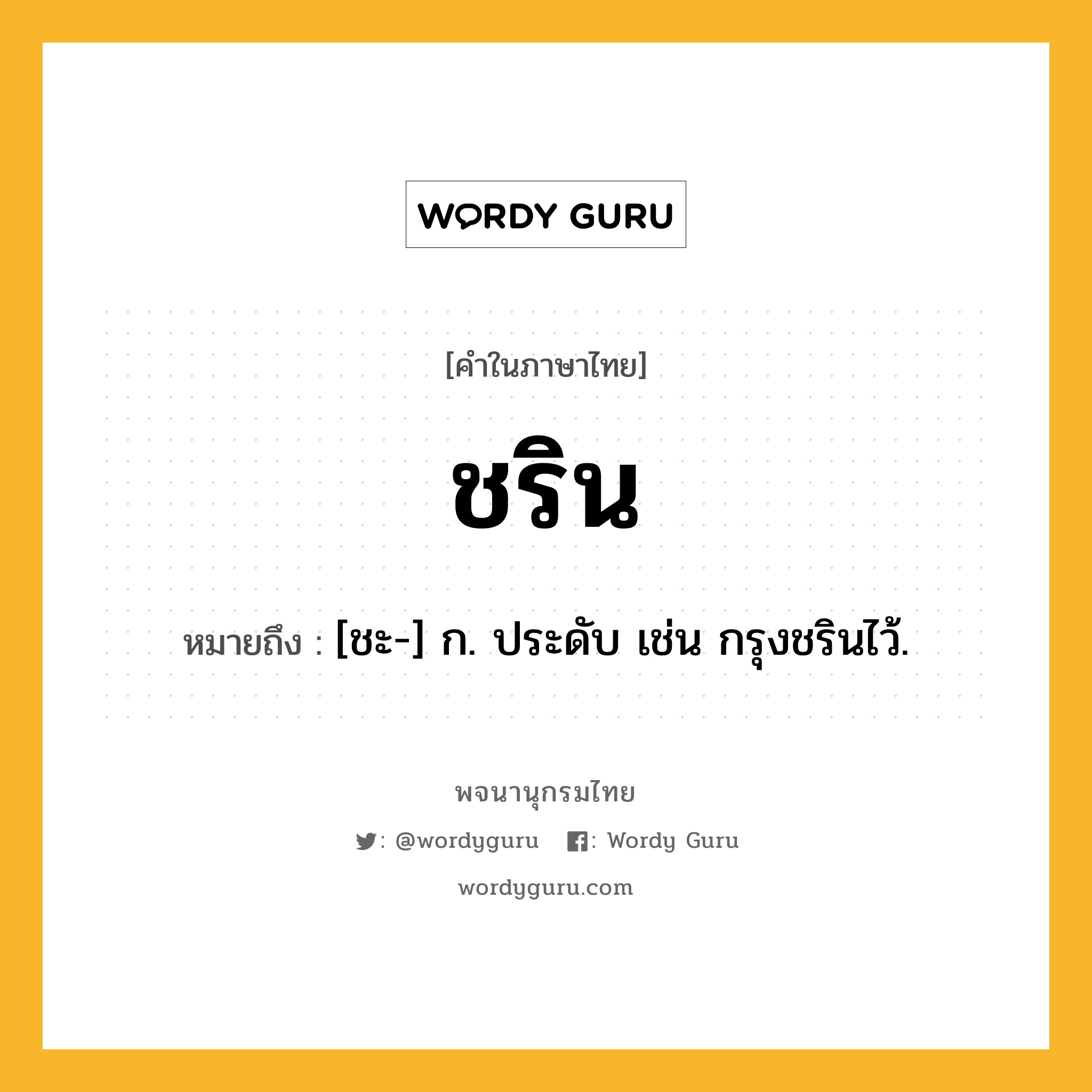 ชริน ความหมาย หมายถึงอะไร?, คำในภาษาไทย ชริน หมายถึง [ชะ-] ก. ประดับ เช่น กรุงชรินไว้.