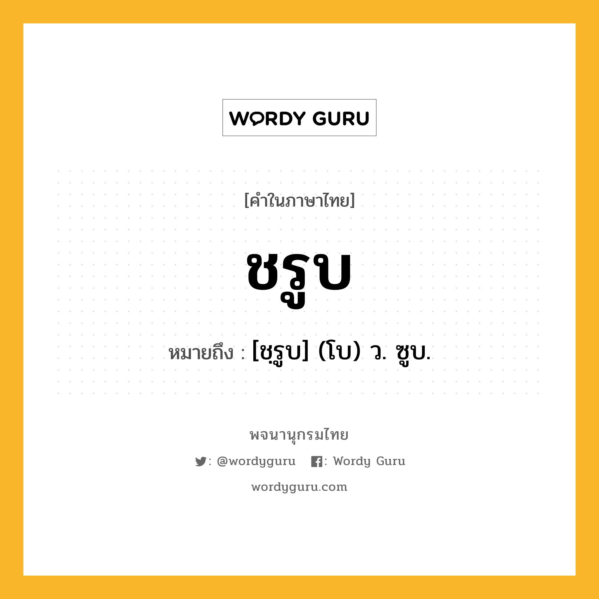 ชรูบ ความหมาย หมายถึงอะไร?, คำในภาษาไทย ชรูบ หมายถึง [ชฺรูบ] (โบ) ว. ซูบ.