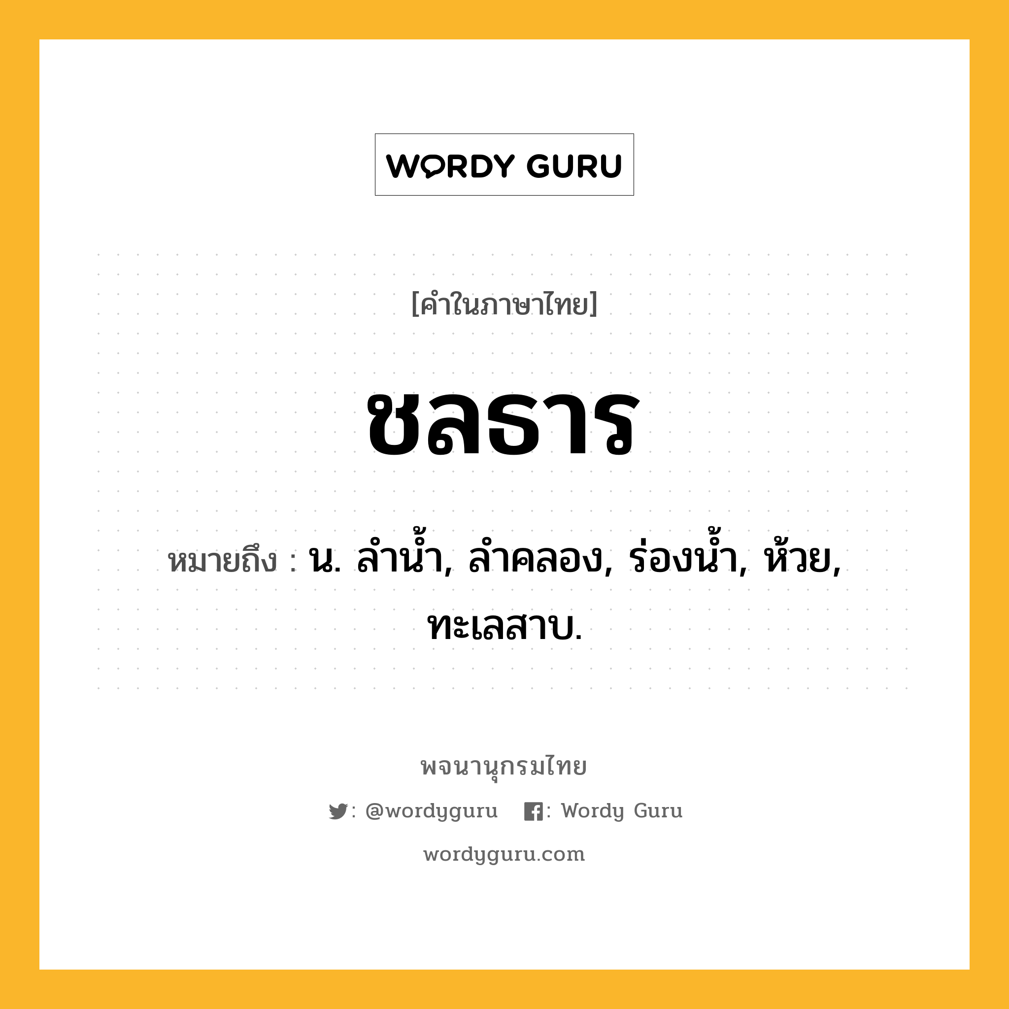 ชลธาร ความหมาย หมายถึงอะไร?, คำในภาษาไทย ชลธาร หมายถึง น. ลํานํ้า, ลําคลอง, ร่องนํ้า, ห้วย, ทะเลสาบ.