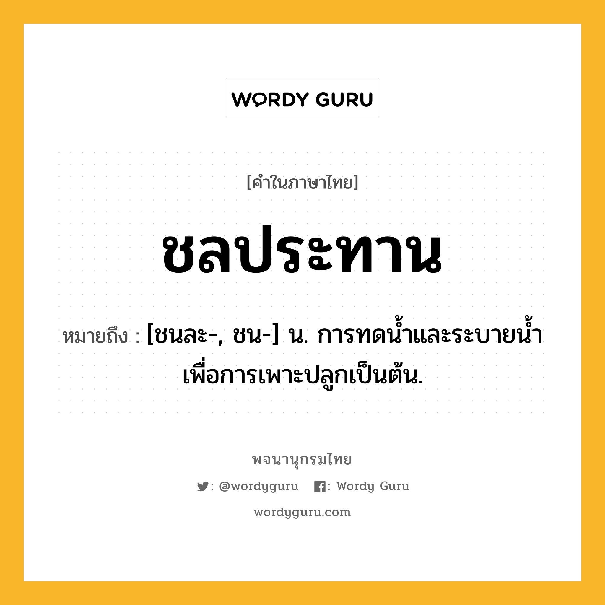 ชลประทาน ความหมาย หมายถึงอะไร?, คำในภาษาไทย ชลประทาน หมายถึง [ชนละ-, ชน-] น. การทดนํ้าและระบายนํ้าเพื่อการเพาะปลูกเป็นต้น.