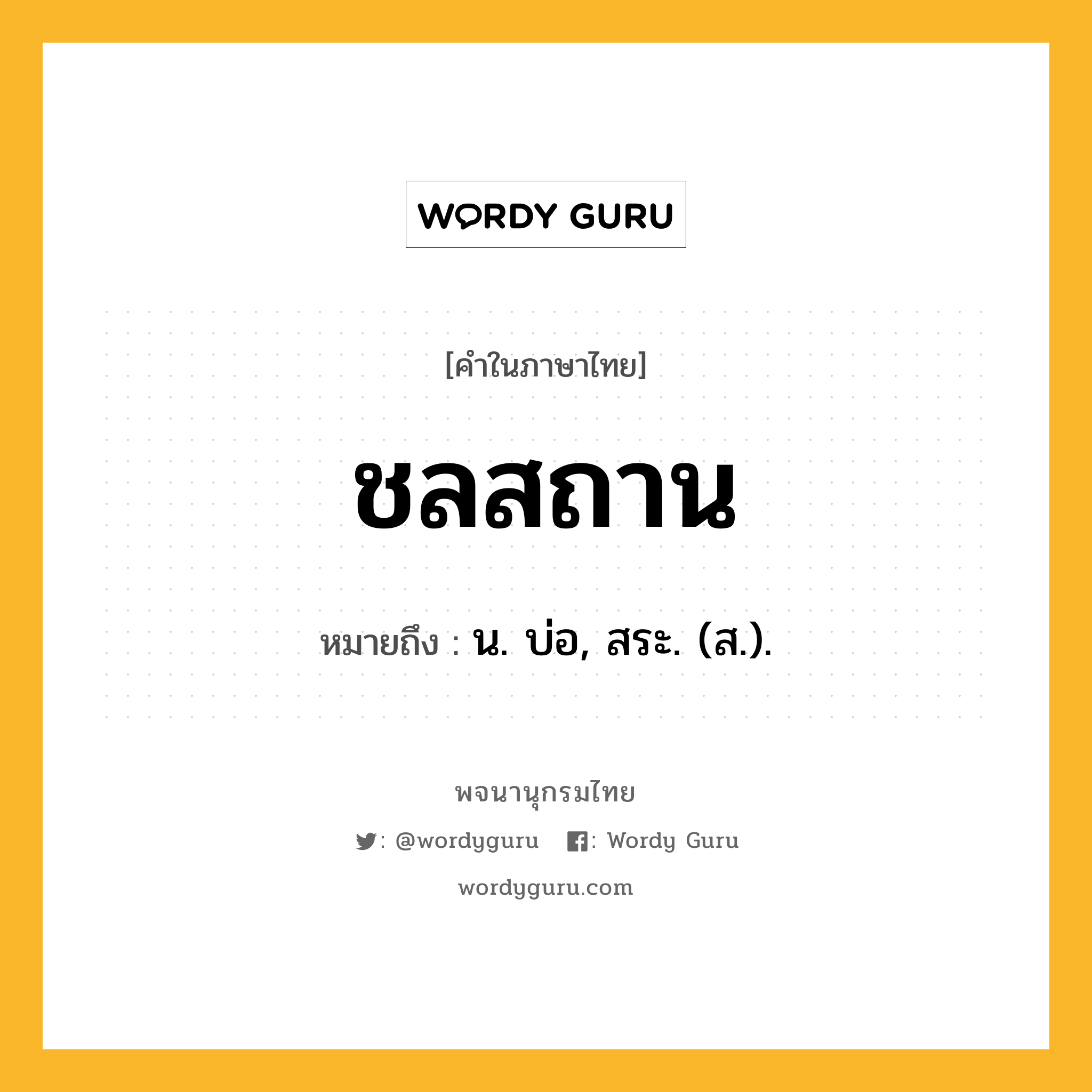 ชลสถาน ความหมาย หมายถึงอะไร?, คำในภาษาไทย ชลสถาน หมายถึง น. บ่อ, สระ. (ส.).