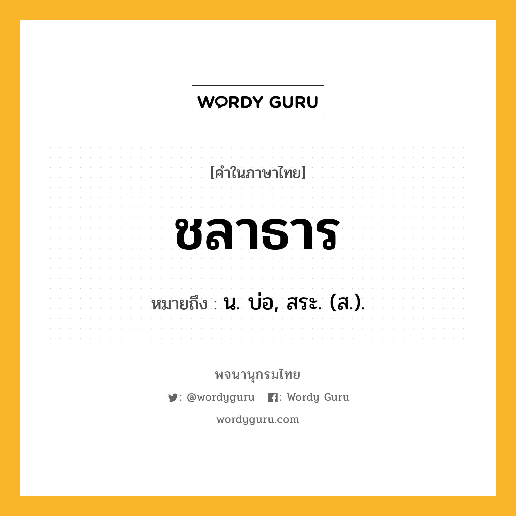 ชลาธาร ความหมาย หมายถึงอะไร?, คำในภาษาไทย ชลาธาร หมายถึง น. บ่อ, สระ. (ส.).