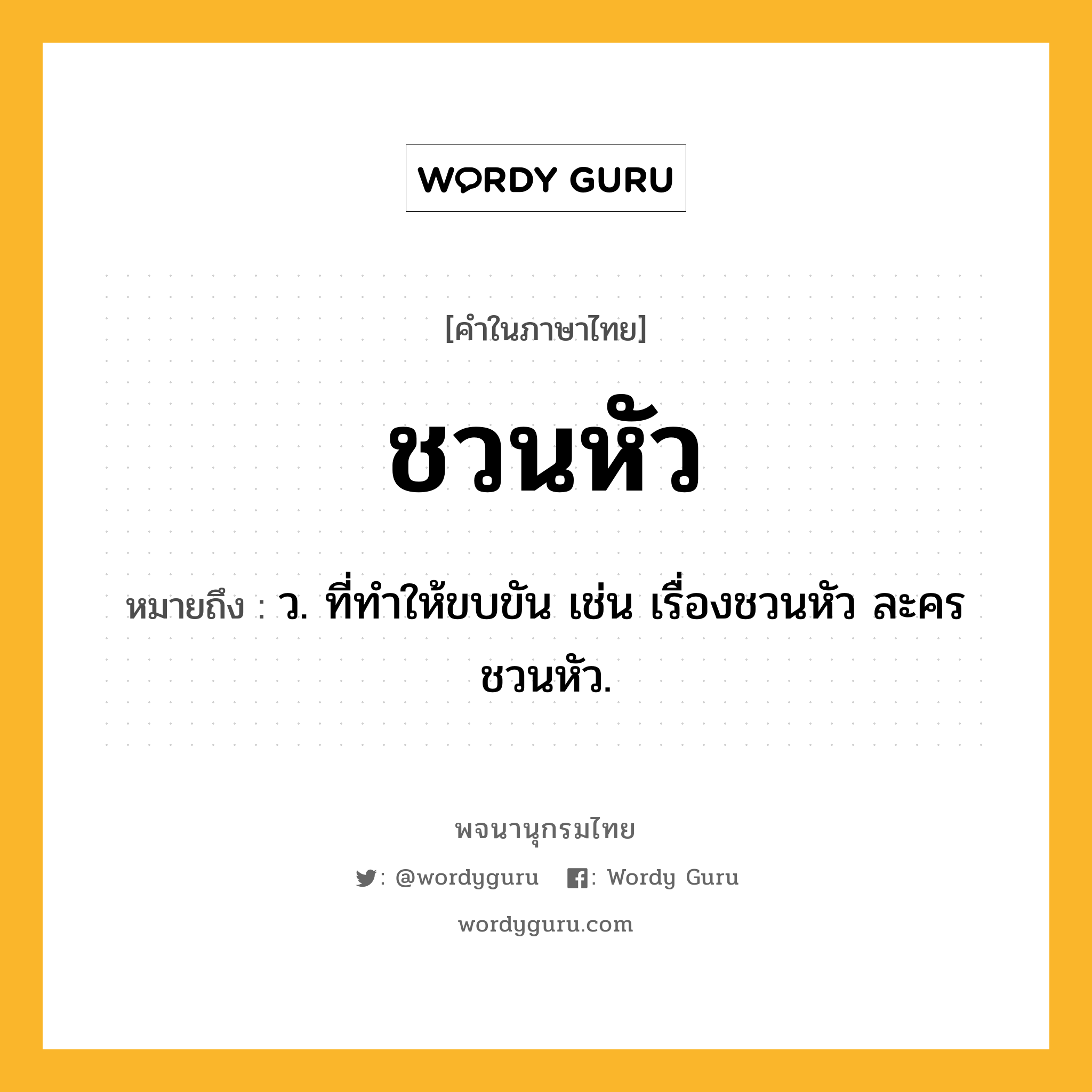 ชวนหัว ความหมาย หมายถึงอะไร?, คำในภาษาไทย ชวนหัว หมายถึง ว. ที่ทําให้ขบขัน เช่น เรื่องชวนหัว ละครชวนหัว.