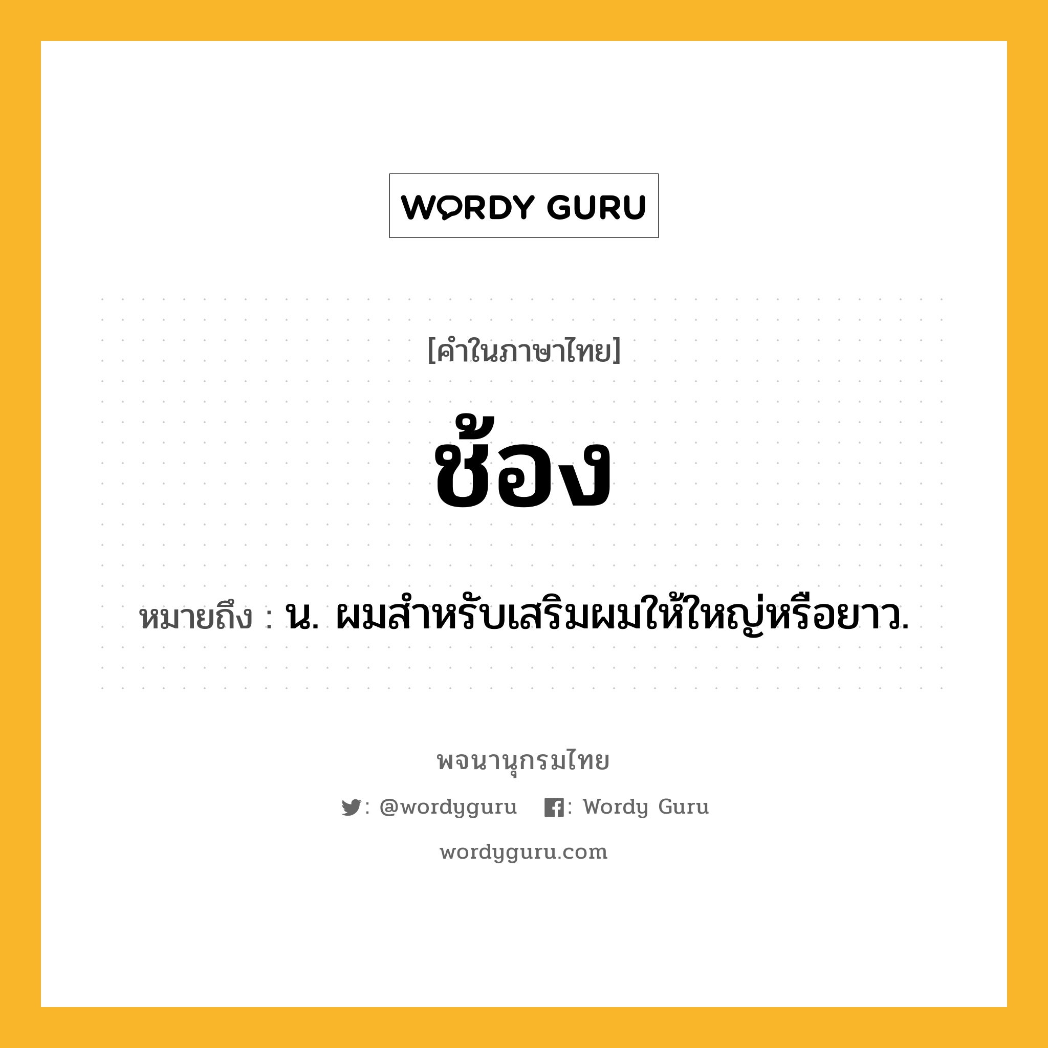 ช้อง ความหมาย หมายถึงอะไร?, คำในภาษาไทย ช้อง หมายถึง น. ผมสําหรับเสริมผมให้ใหญ่หรือยาว.