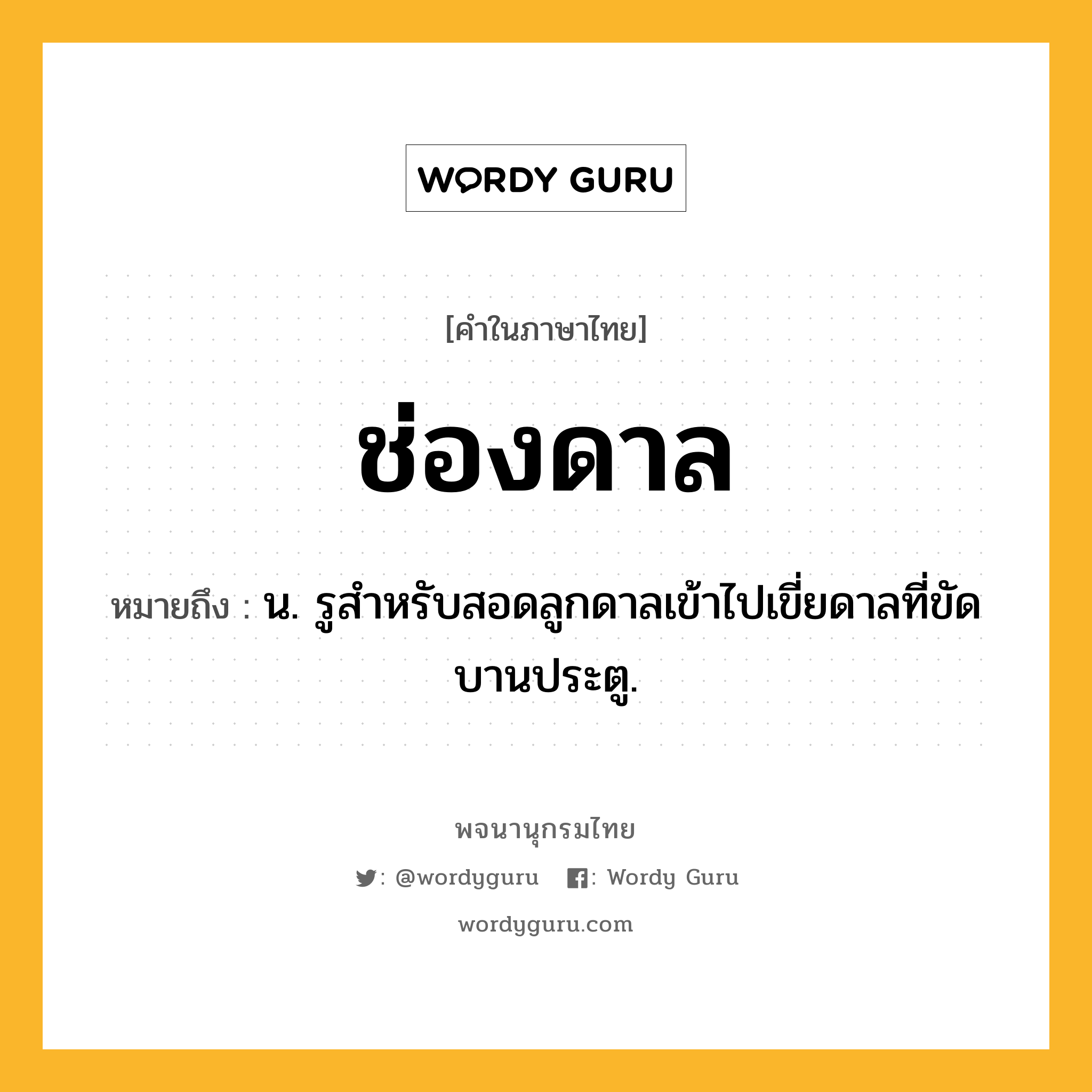 ช่องดาล ความหมาย หมายถึงอะไร?, คำในภาษาไทย ช่องดาล หมายถึง น. รูสําหรับสอดลูกดาลเข้าไปเขี่ยดาลที่ขัดบานประตู.