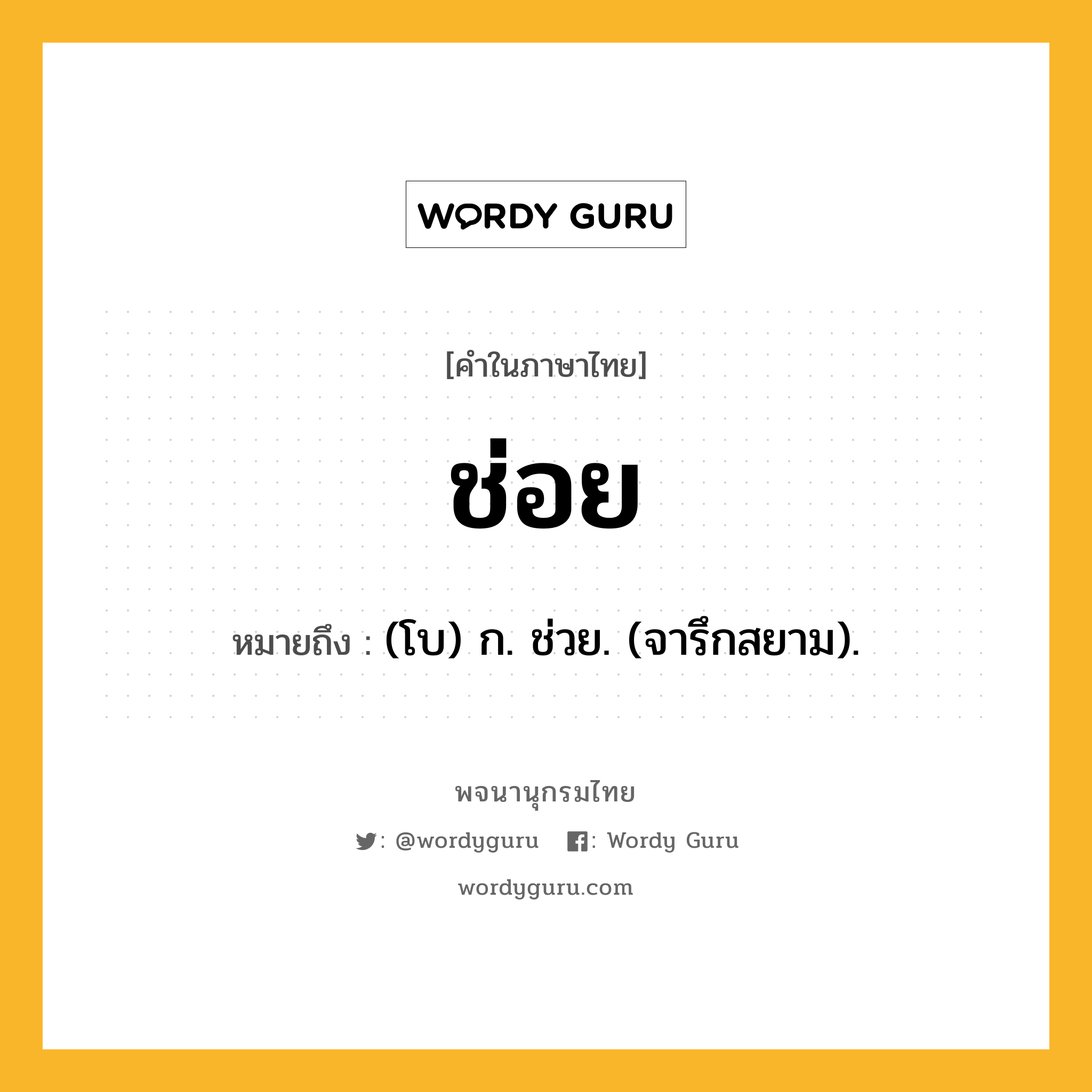 ช่อย ความหมาย หมายถึงอะไร?, คำในภาษาไทย ช่อย หมายถึง (โบ) ก. ช่วย. (จารึกสยาม).