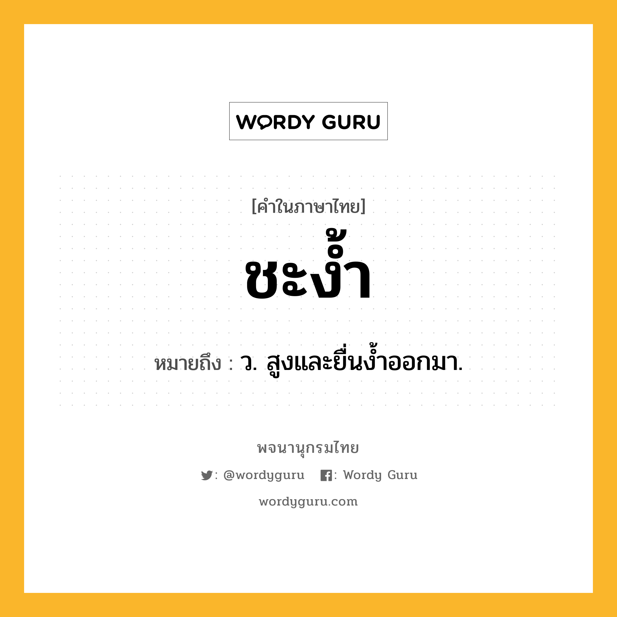 ชะง้ำ ความหมาย หมายถึงอะไร?, คำในภาษาไทย ชะง้ำ หมายถึง ว. สูงและยื่นงํ้าออกมา.