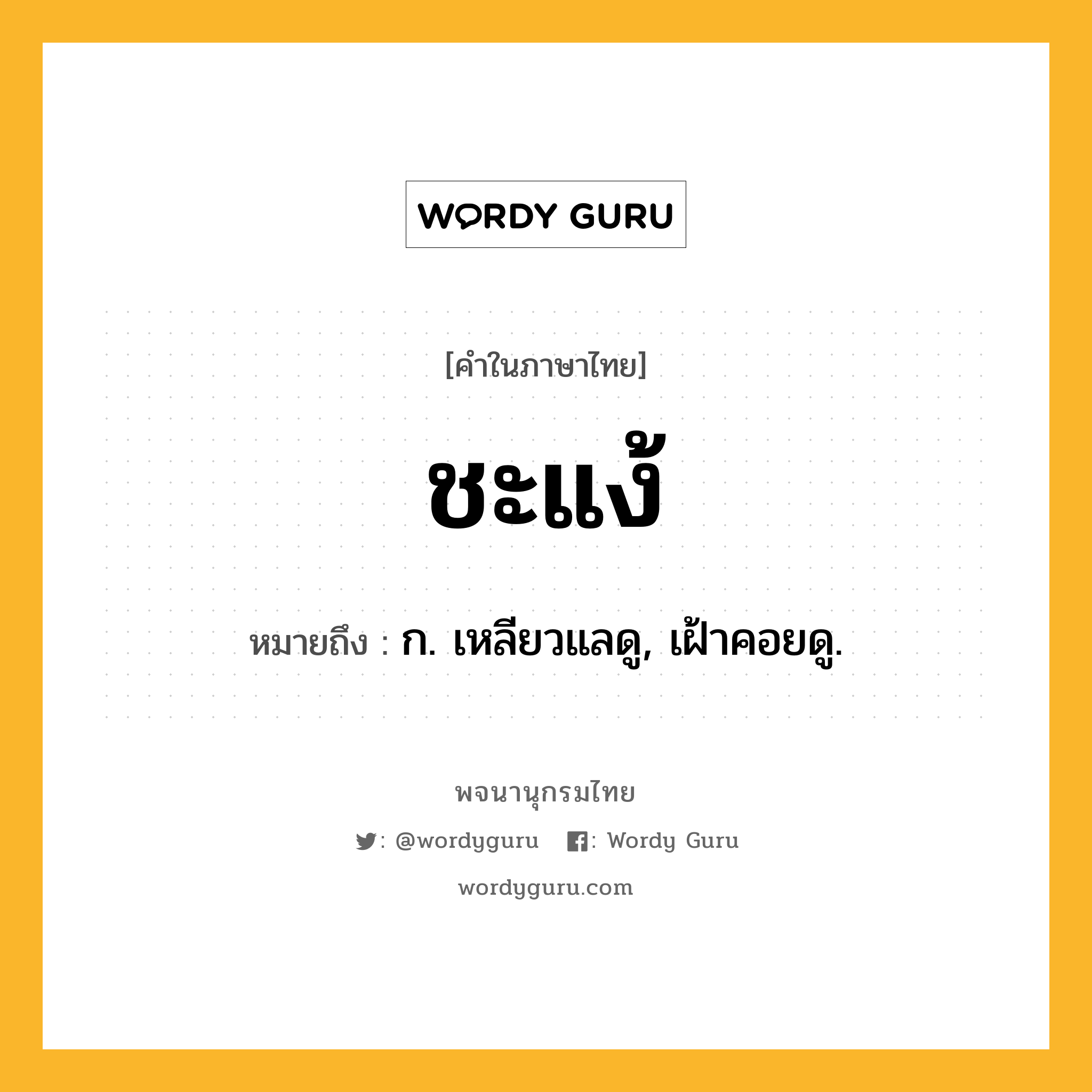 ชะแง้ ความหมาย หมายถึงอะไร?, คำในภาษาไทย ชะแง้ หมายถึง ก. เหลียวแลดู, เฝ้าคอยดู.