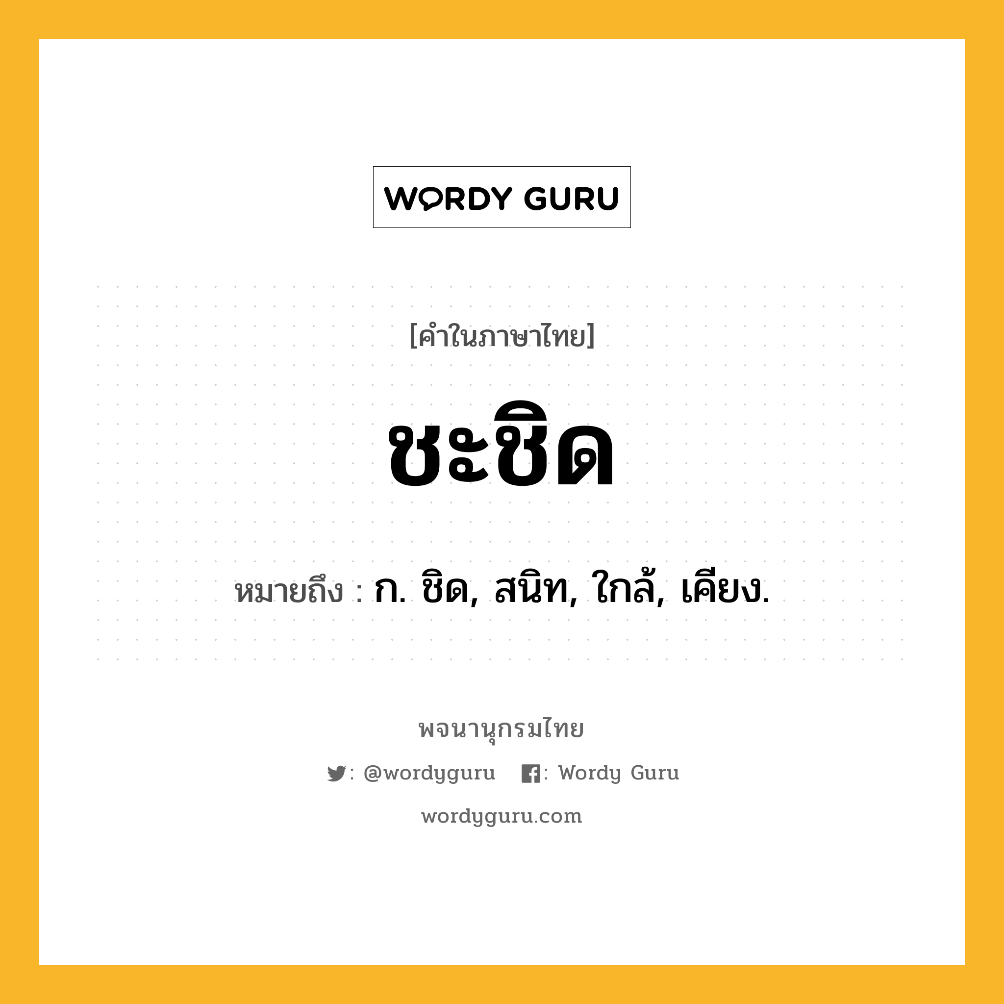 ชะชิด ความหมาย หมายถึงอะไร?, คำในภาษาไทย ชะชิด หมายถึง ก. ชิด, สนิท, ใกล้, เคียง.