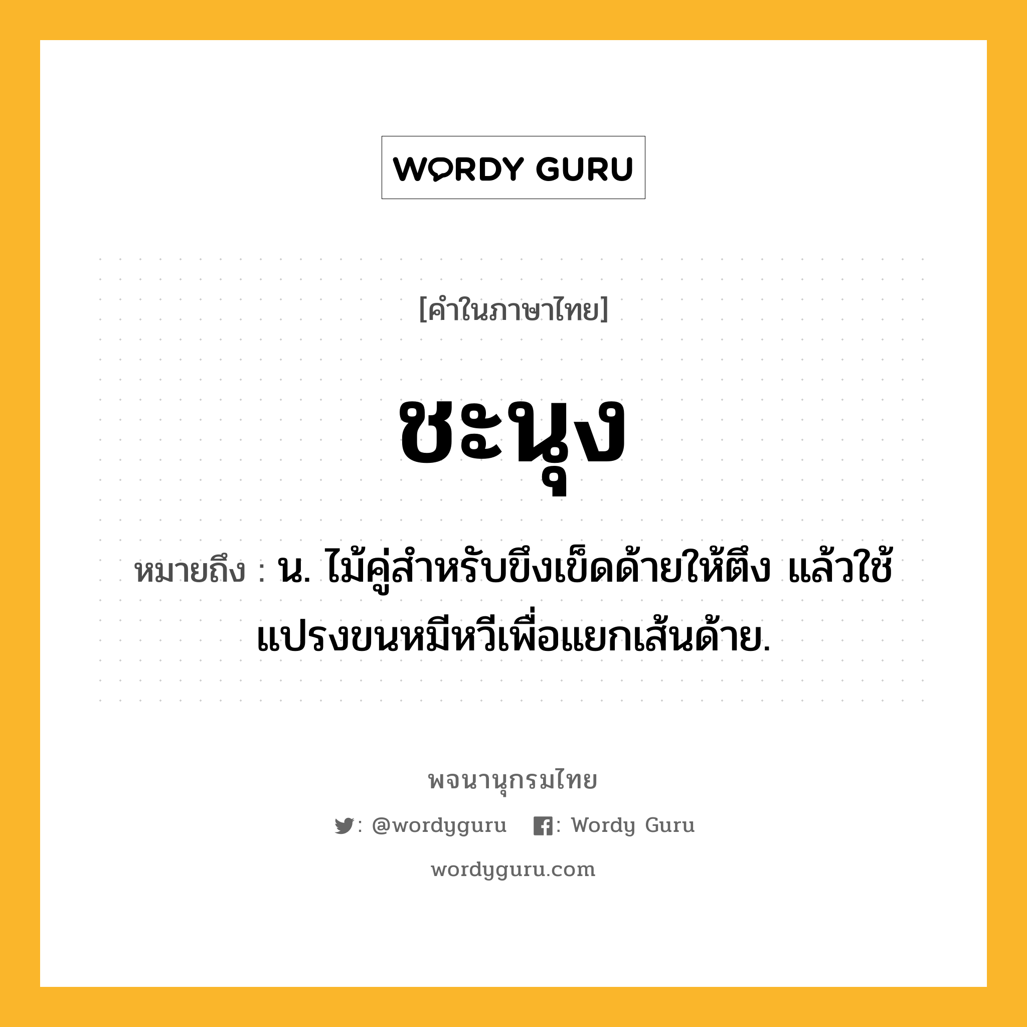 ชะนุง ความหมาย หมายถึงอะไร?, คำในภาษาไทย ชะนุง หมายถึง น. ไม้คู่สําหรับขึงเข็ดด้ายให้ตึง แล้วใช้แปรงขนหมีหวีเพื่อแยกเส้นด้าย.