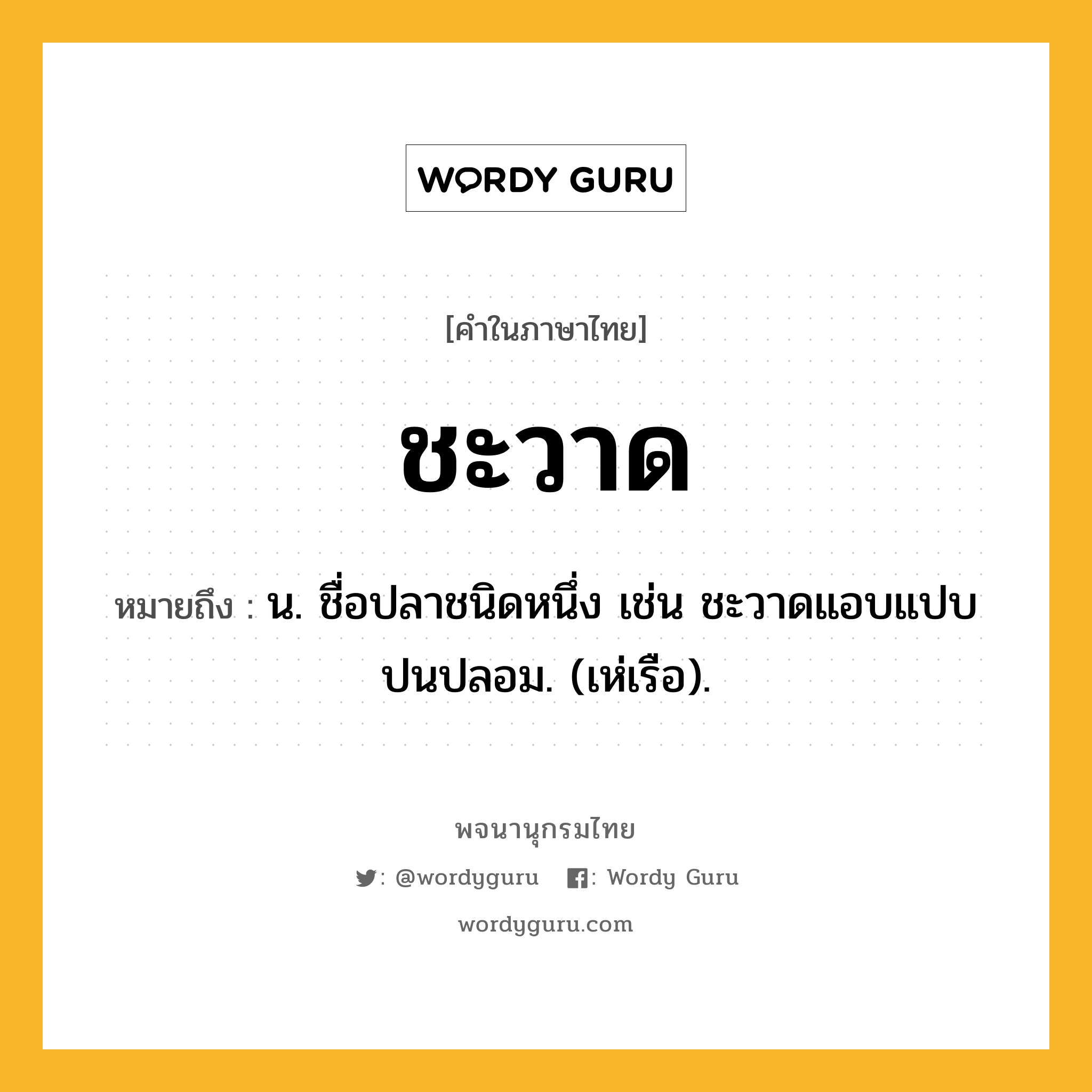 ชะวาด ความหมาย หมายถึงอะไร?, คำในภาษาไทย ชะวาด หมายถึง น. ชื่อปลาชนิดหนึ่ง เช่น ชะวาดแอบแปบปนปลอม. (เห่เรือ).