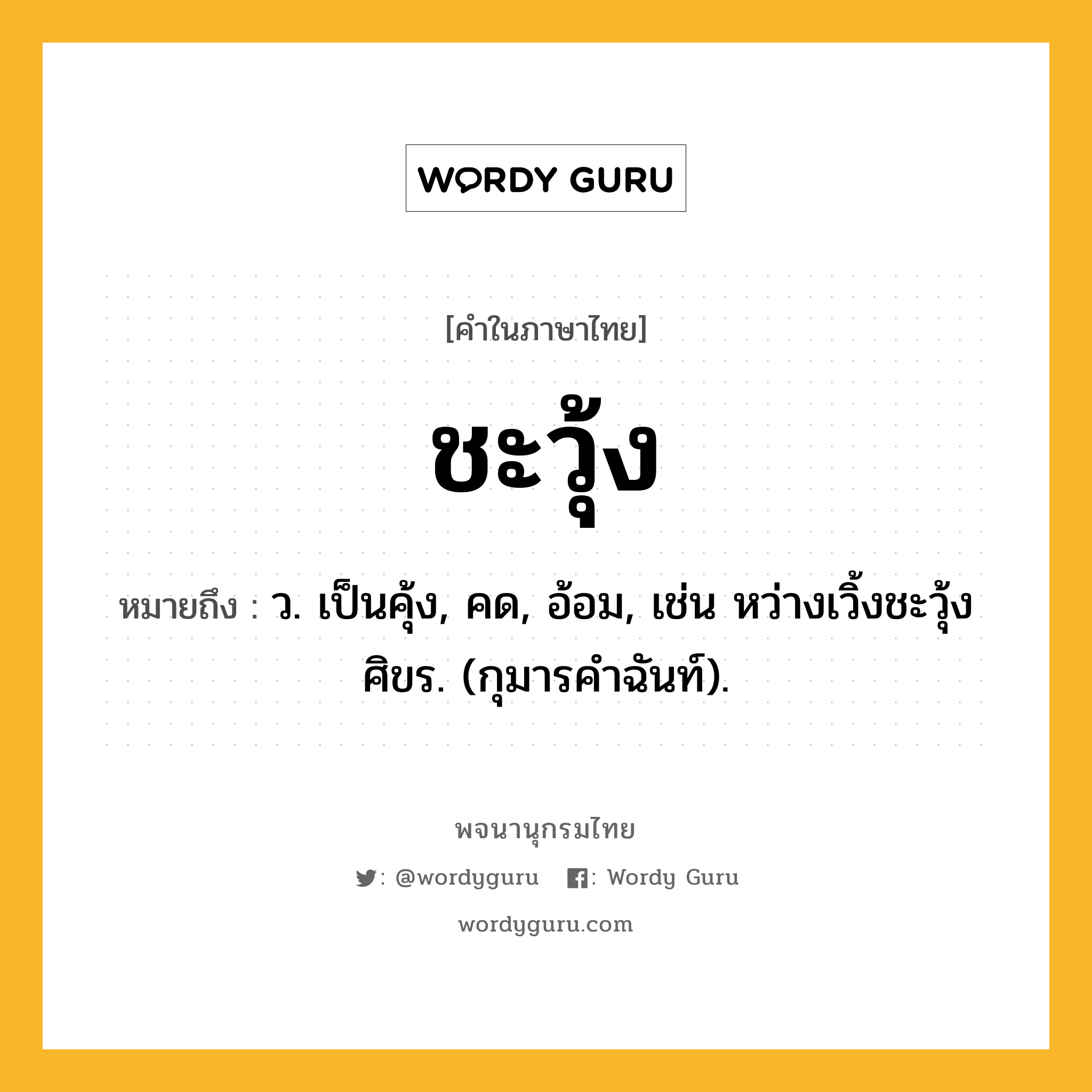 ชะวุ้ง ความหมาย หมายถึงอะไร?, คำในภาษาไทย ชะวุ้ง หมายถึง ว. เป็นคุ้ง, คด, อ้อม, เช่น หว่างเวิ้งชะวุ้งศิขร. (กุมารคําฉันท์).