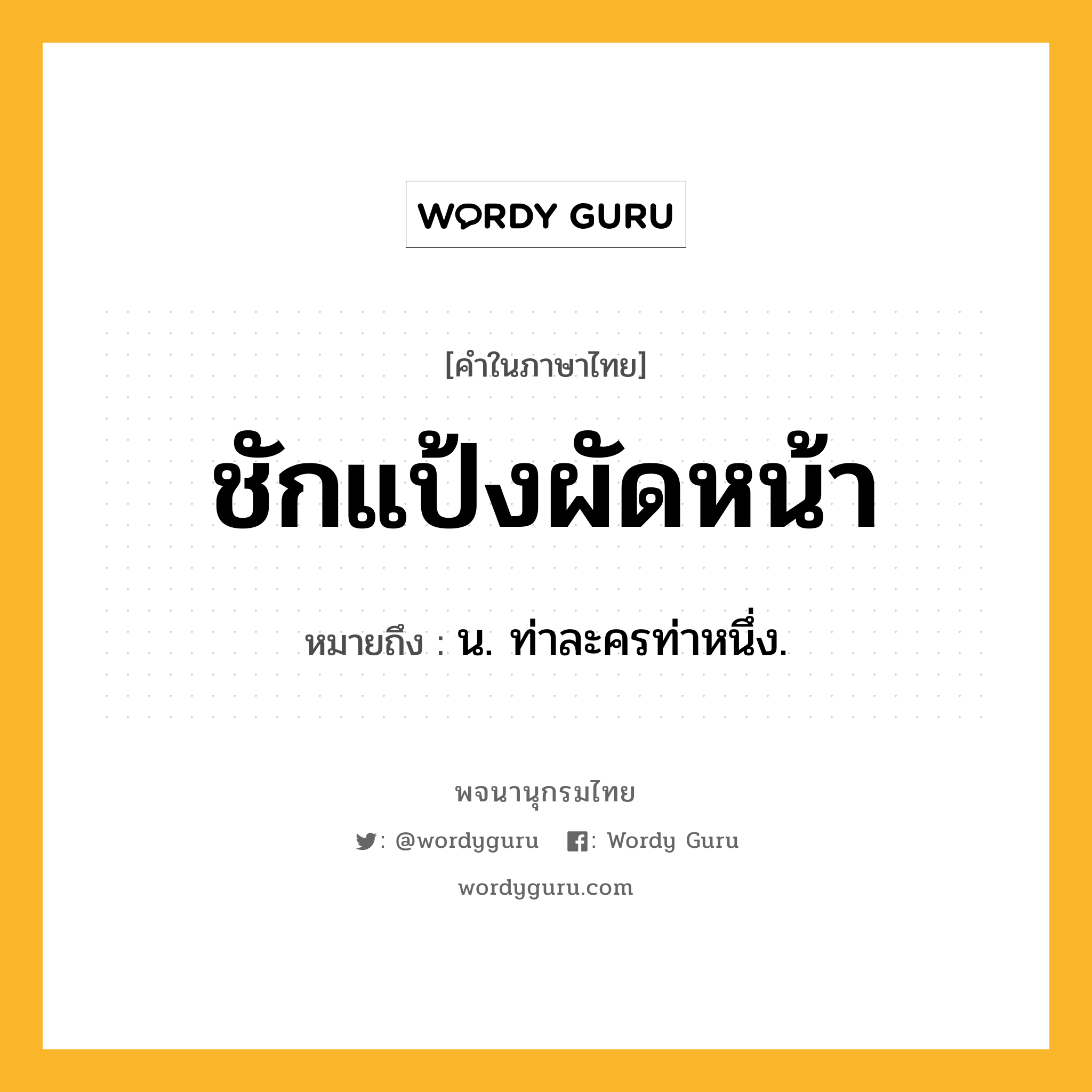 ชักแป้งผัดหน้า ความหมาย หมายถึงอะไร?, คำในภาษาไทย ชักแป้งผัดหน้า หมายถึง น. ท่าละครท่าหนึ่ง.