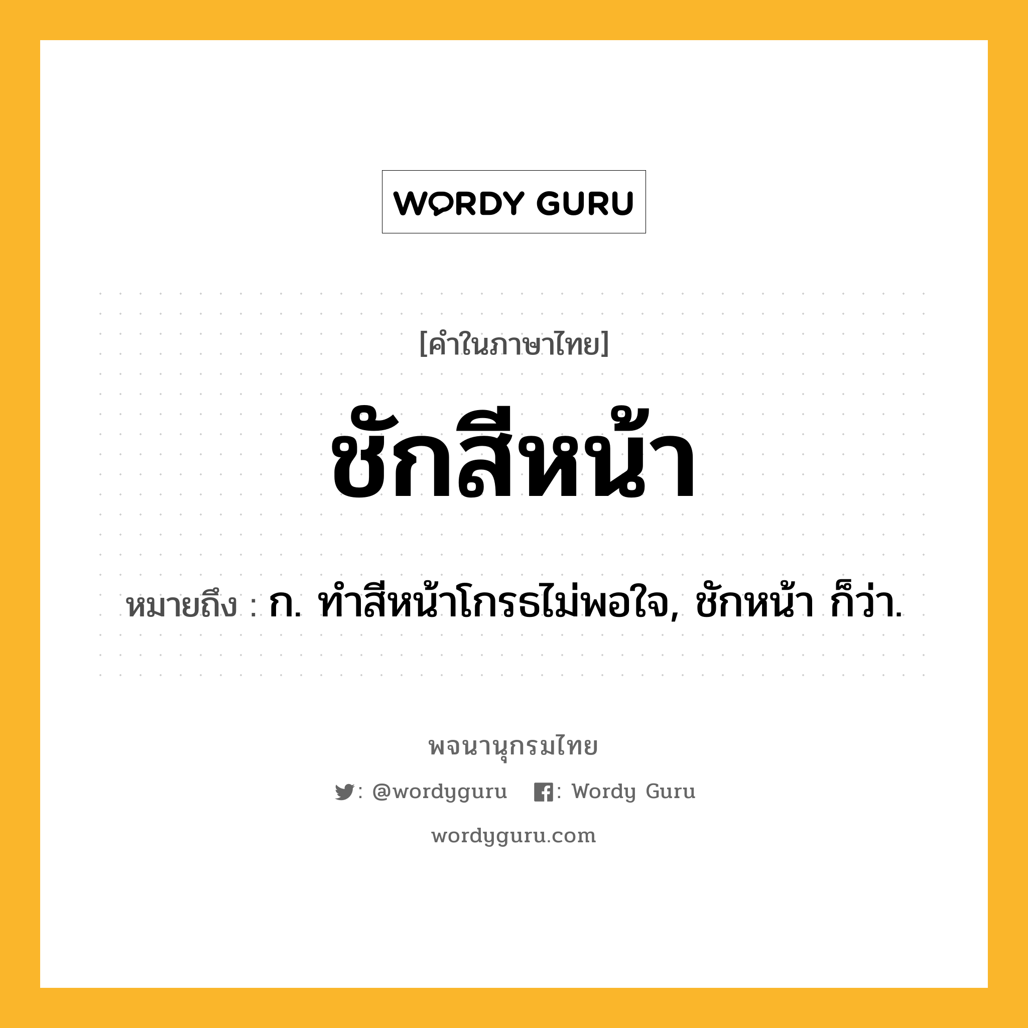 ชักสีหน้า ความหมาย หมายถึงอะไร?, คำในภาษาไทย ชักสีหน้า หมายถึง ก. ทำสีหน้าโกรธไม่พอใจ, ชักหน้า ก็ว่า.