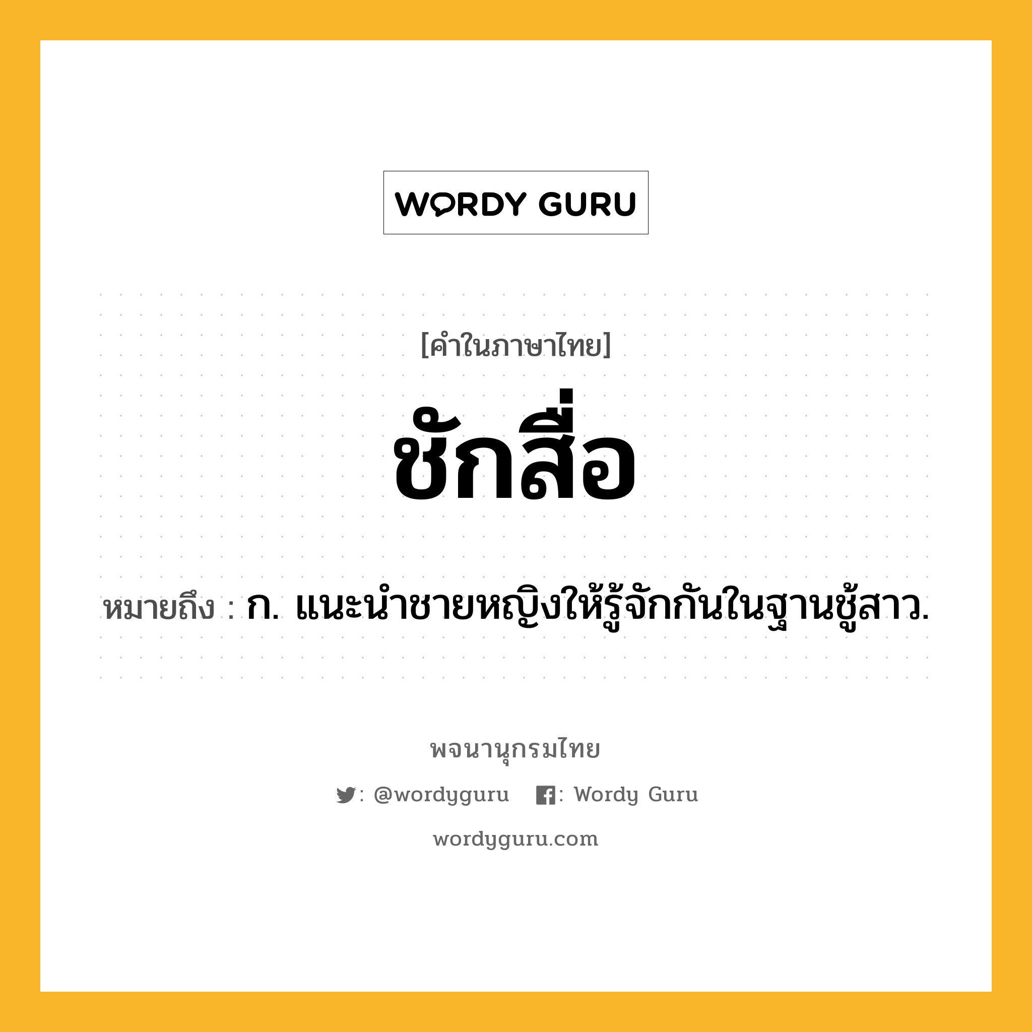 ชักสื่อ ความหมาย หมายถึงอะไร?, คำในภาษาไทย ชักสื่อ หมายถึง ก. แนะนําชายหญิงให้รู้จักกันในฐานชู้สาว.