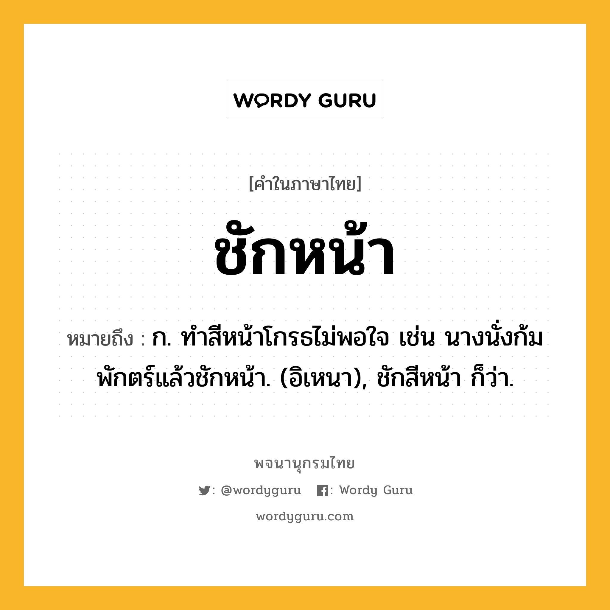 ชักหน้า ความหมาย หมายถึงอะไร?, คำในภาษาไทย ชักหน้า หมายถึง ก. ทําสีหน้าโกรธไม่พอใจ เช่น นางนั่งก้มพักตร์แล้วชักหน้า. (อิเหนา), ชักสีหน้า ก็ว่า.