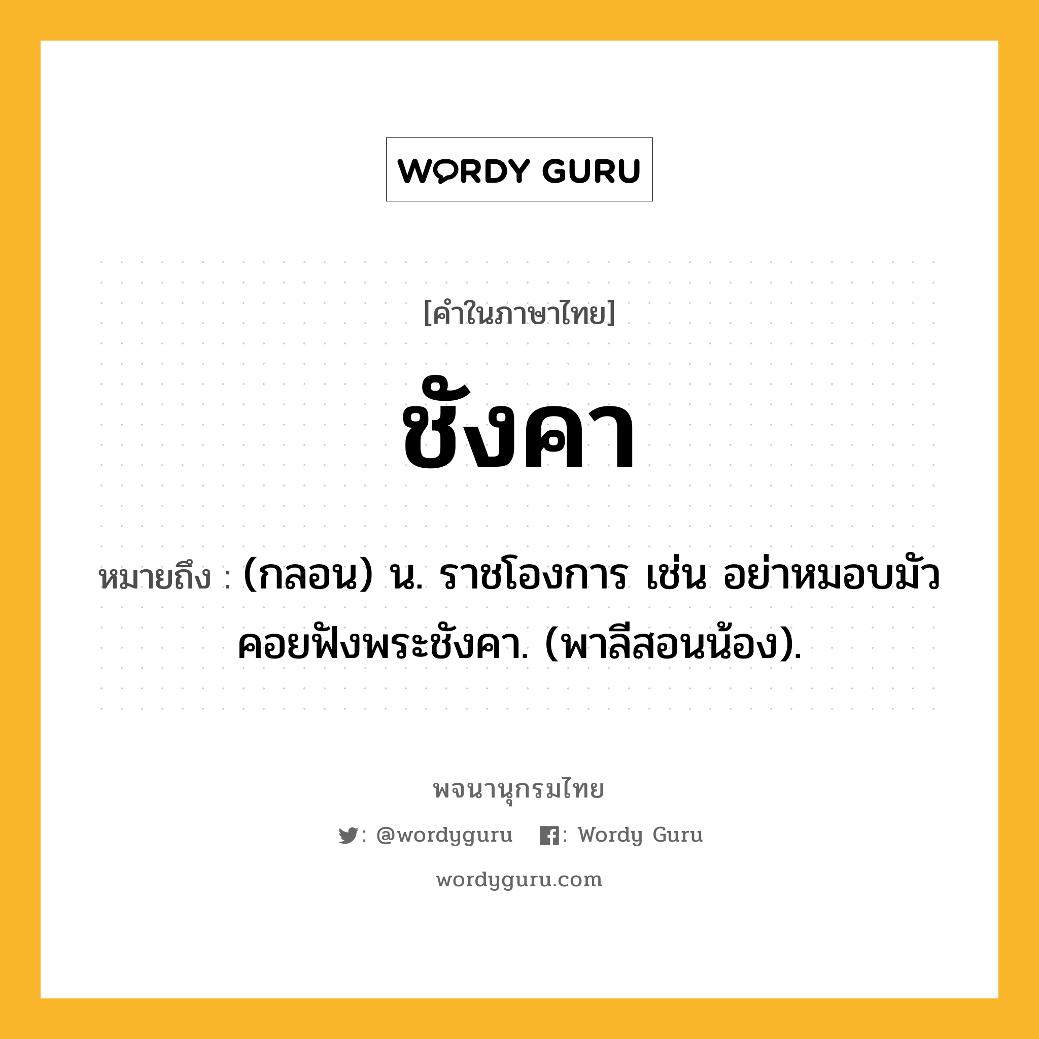 ชังคา ความหมาย หมายถึงอะไร?, คำในภาษาไทย ชังคา หมายถึง (กลอน) น. ราชโองการ เช่น อย่าหมอบมัวคอยฟังพระชังคา. (พาลีสอนน้อง).