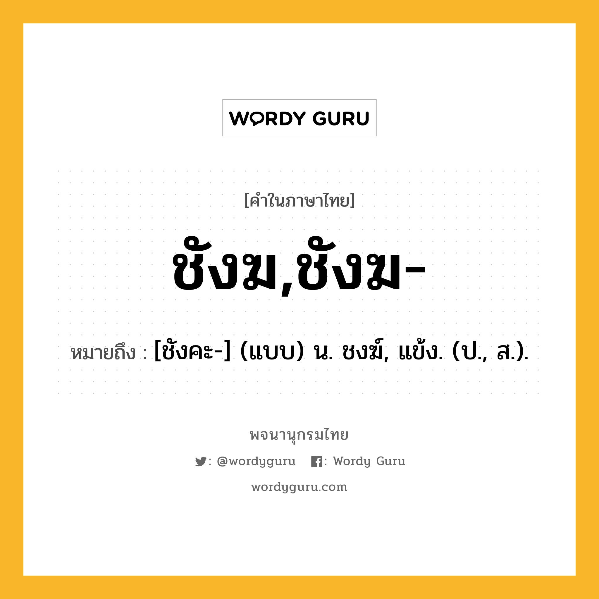 ชังฆ,ชังฆ- ความหมาย หมายถึงอะไร?, คำในภาษาไทย ชังฆ,ชังฆ- หมายถึง [ชังคะ-] (แบบ) น. ชงฆ์, แข้ง. (ป., ส.).