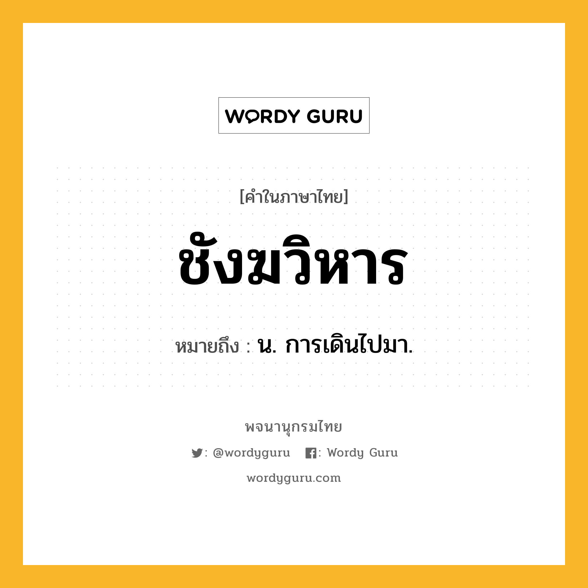 ชังฆวิหาร ความหมาย หมายถึงอะไร?, คำในภาษาไทย ชังฆวิหาร หมายถึง น. การเดินไปมา.