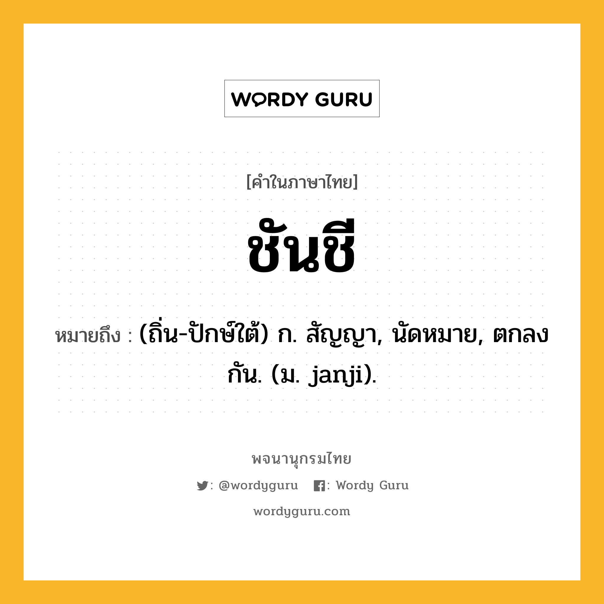 ชันชี ความหมาย หมายถึงอะไร?, คำในภาษาไทย ชันชี หมายถึง (ถิ่น-ปักษ์ใต้) ก. สัญญา, นัดหมาย, ตกลงกัน. (ม. janji).