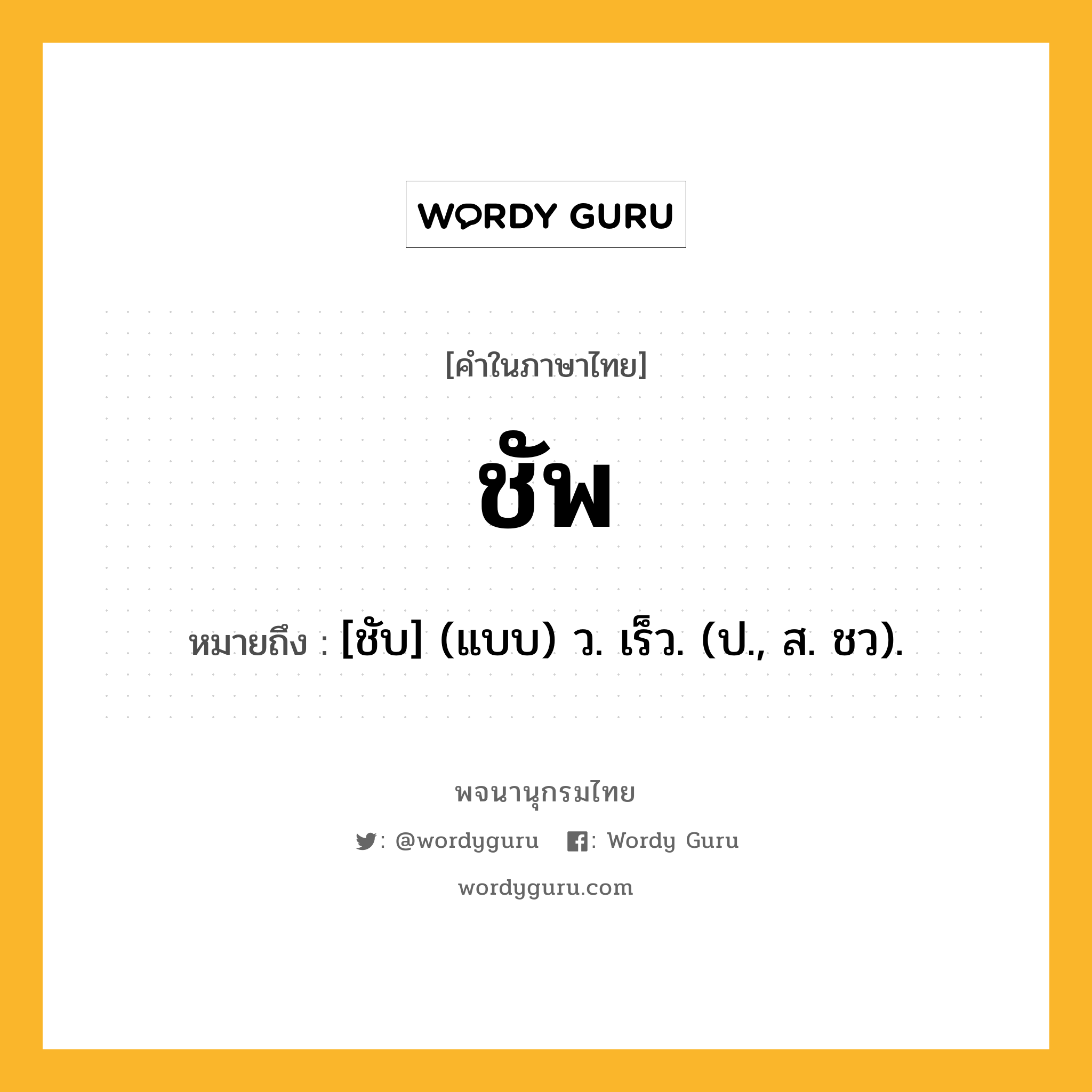 ชัพ ความหมาย หมายถึงอะไร?, คำในภาษาไทย ชัพ หมายถึง [ชับ] (แบบ) ว. เร็ว. (ป., ส. ชว).