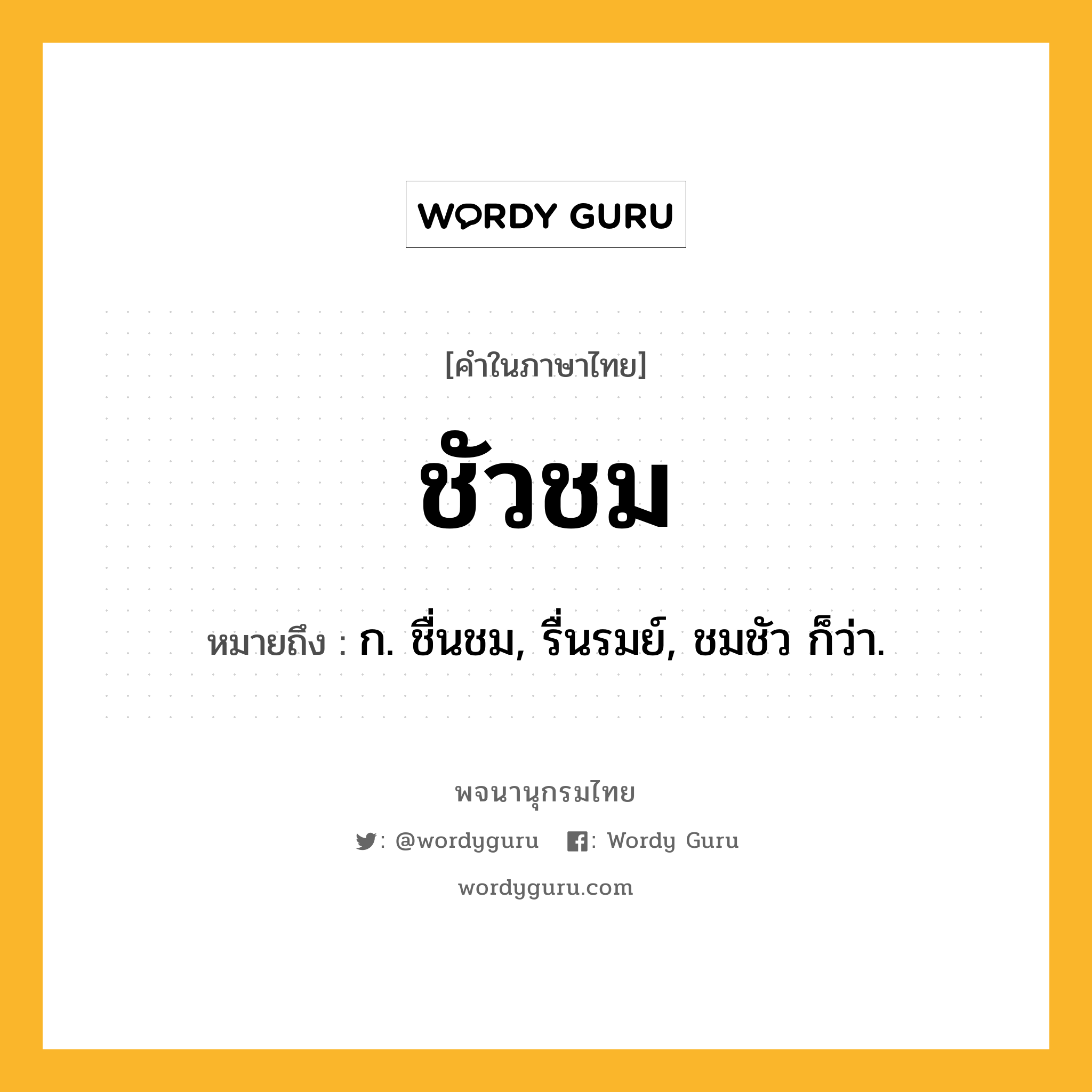 ชัวชม ความหมาย หมายถึงอะไร?, คำในภาษาไทย ชัวชม หมายถึง ก. ชื่นชม, รื่นรมย์, ชมชัว ก็ว่า.