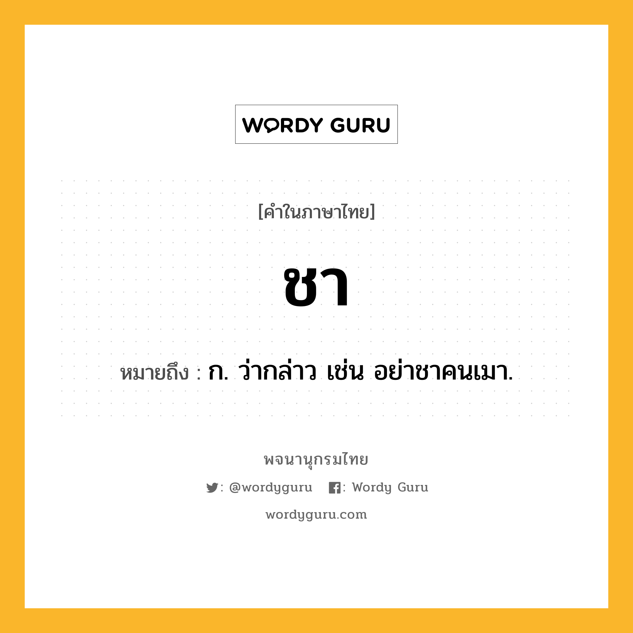 ชา ความหมาย หมายถึงอะไร?, คำในภาษาไทย ชา หมายถึง ก. ว่ากล่าว เช่น อย่าชาคนเมา.