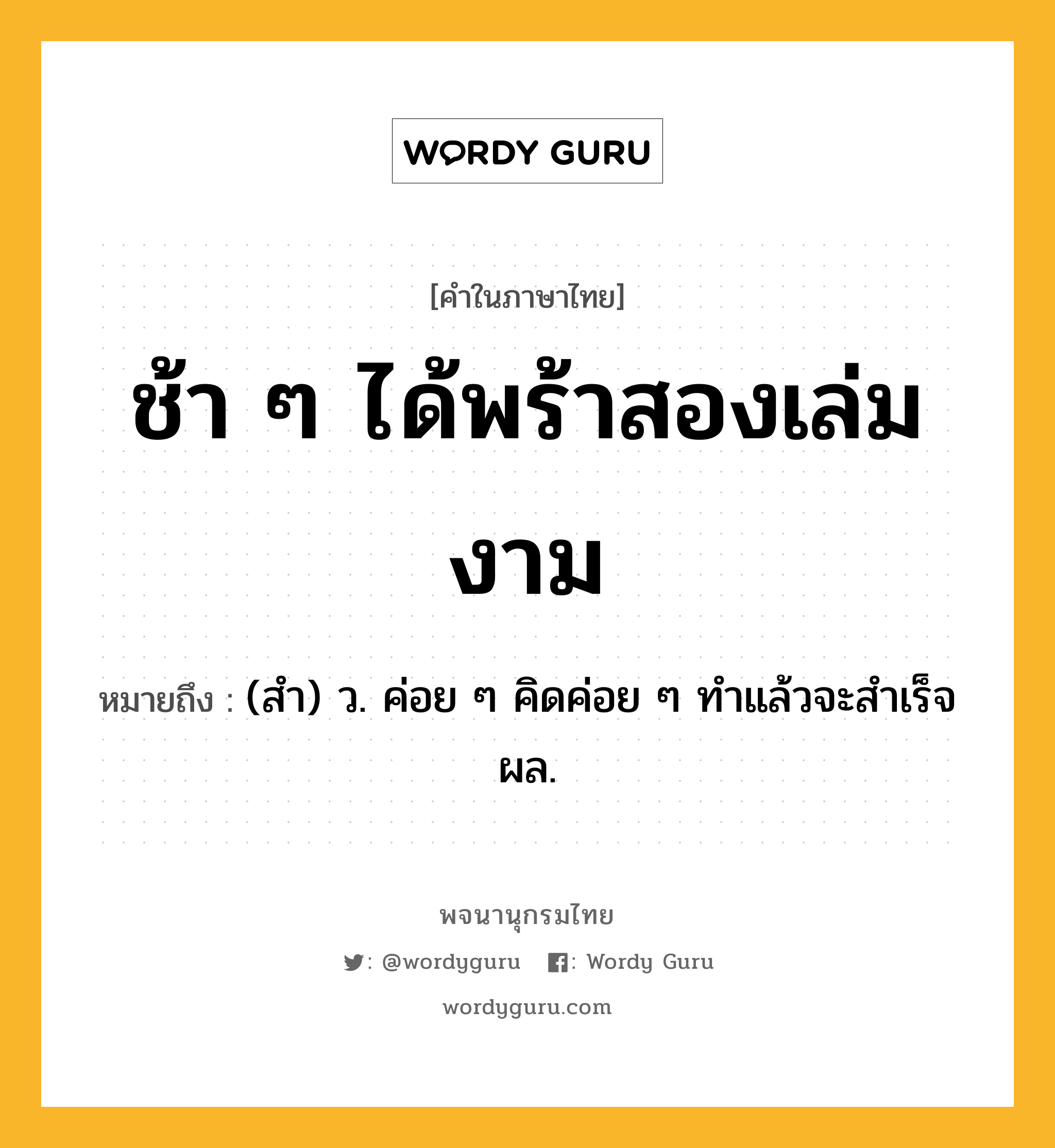 ช้า ๆ ได้พร้าสองเล่มงาม ความหมาย หมายถึงอะไร?, คำในภาษาไทย ช้า ๆ ได้พร้าสองเล่มงาม หมายถึง (สํา) ว. ค่อย ๆ คิดค่อย ๆ ทําแล้วจะสําเร็จผล.